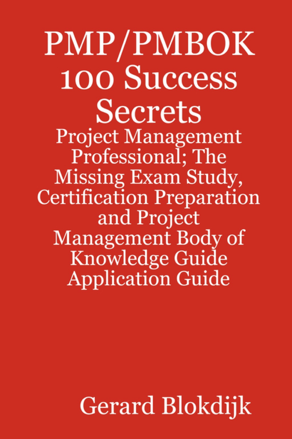 PMP/PMBOK 100 Success Secrets - Project Management Professional; The Missing Exam Study, Certification Preparation and Project Management Body of Knowledge Application Guide - (PDF/EPUB Version)