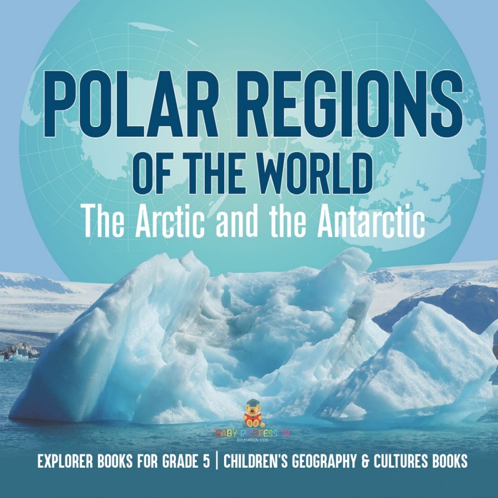Polar Regions of the World : The Arctic and the Antarctic | Explorer Books for Grade 5 | Children's Geography & Cultures Books - (PDF/EPUB Version)