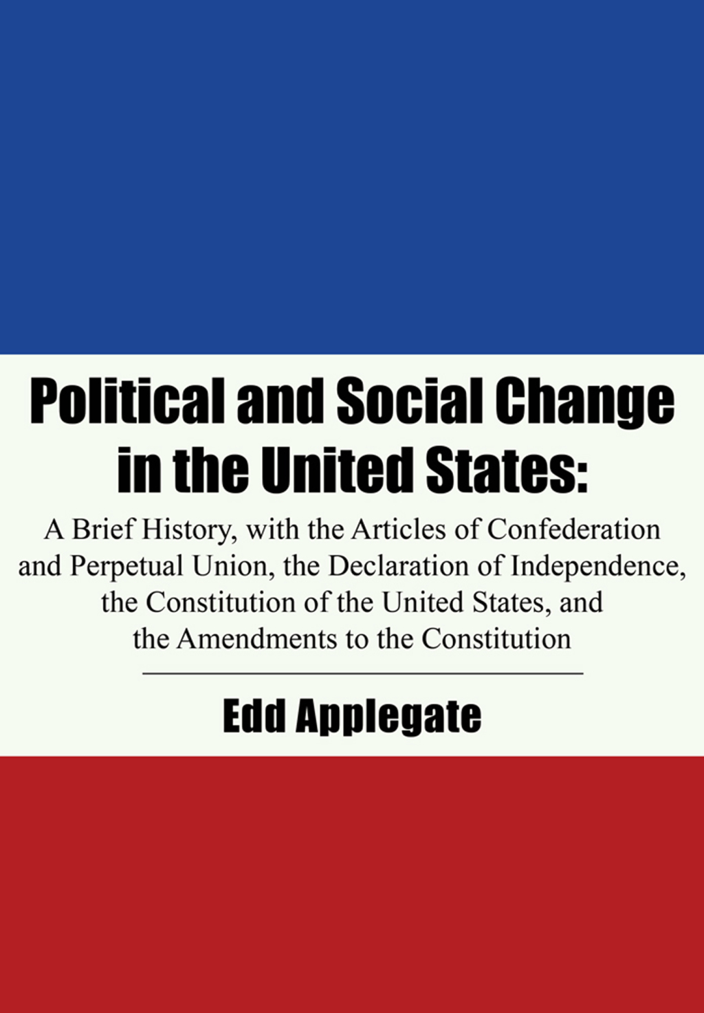 Political and Social Change in the United States A Brief History, with the Articles of Confederation and Perpetual Union, the Declaration of Independence, the Constitution of the United States, and the Amendments to the Constitution  â€“ PDF/EPUB Version Downloadable
