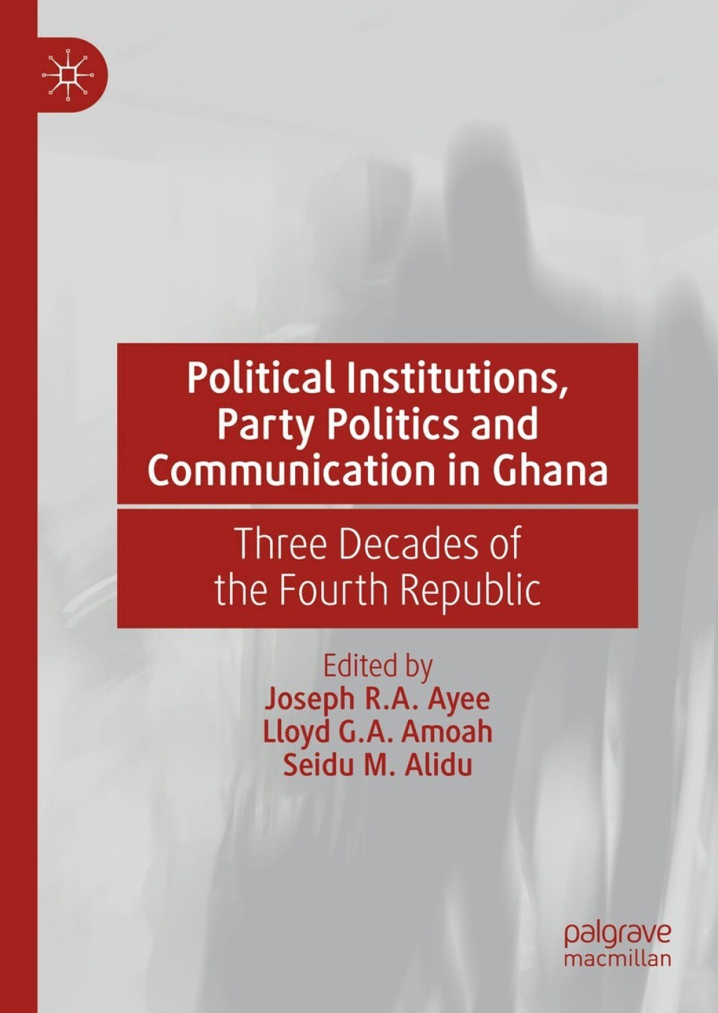 Political Institutions, Party Politics and Communication in Ghana Three Decades of the Fourth Republic  â€“ PDF/EPUB Version Downloadable