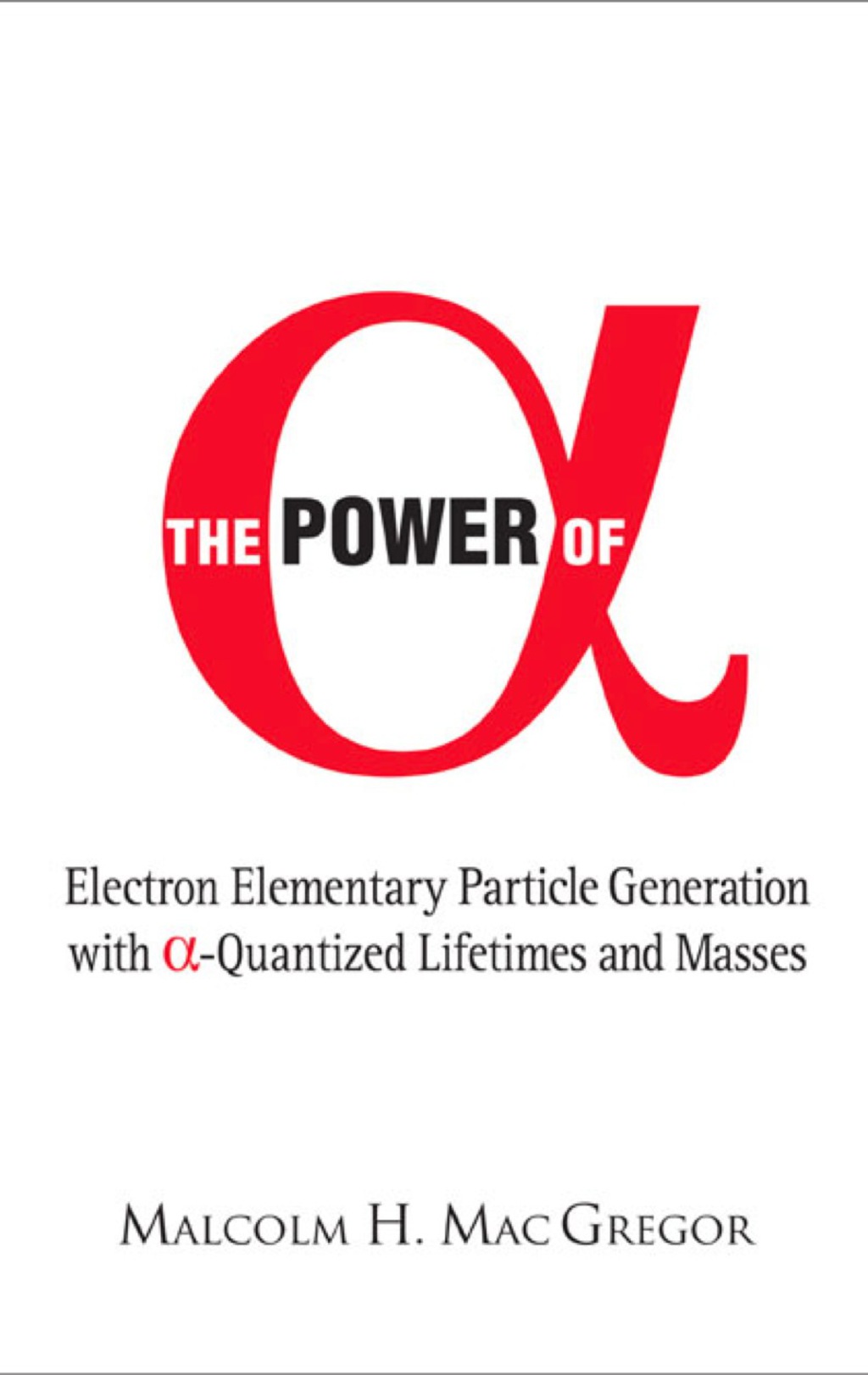 Power Of Alpha, The: Electron Elementary Particle Generation With Alpha-quantized Lifetimes And Masses  â€“ PDF/EPUB Version Downloadable