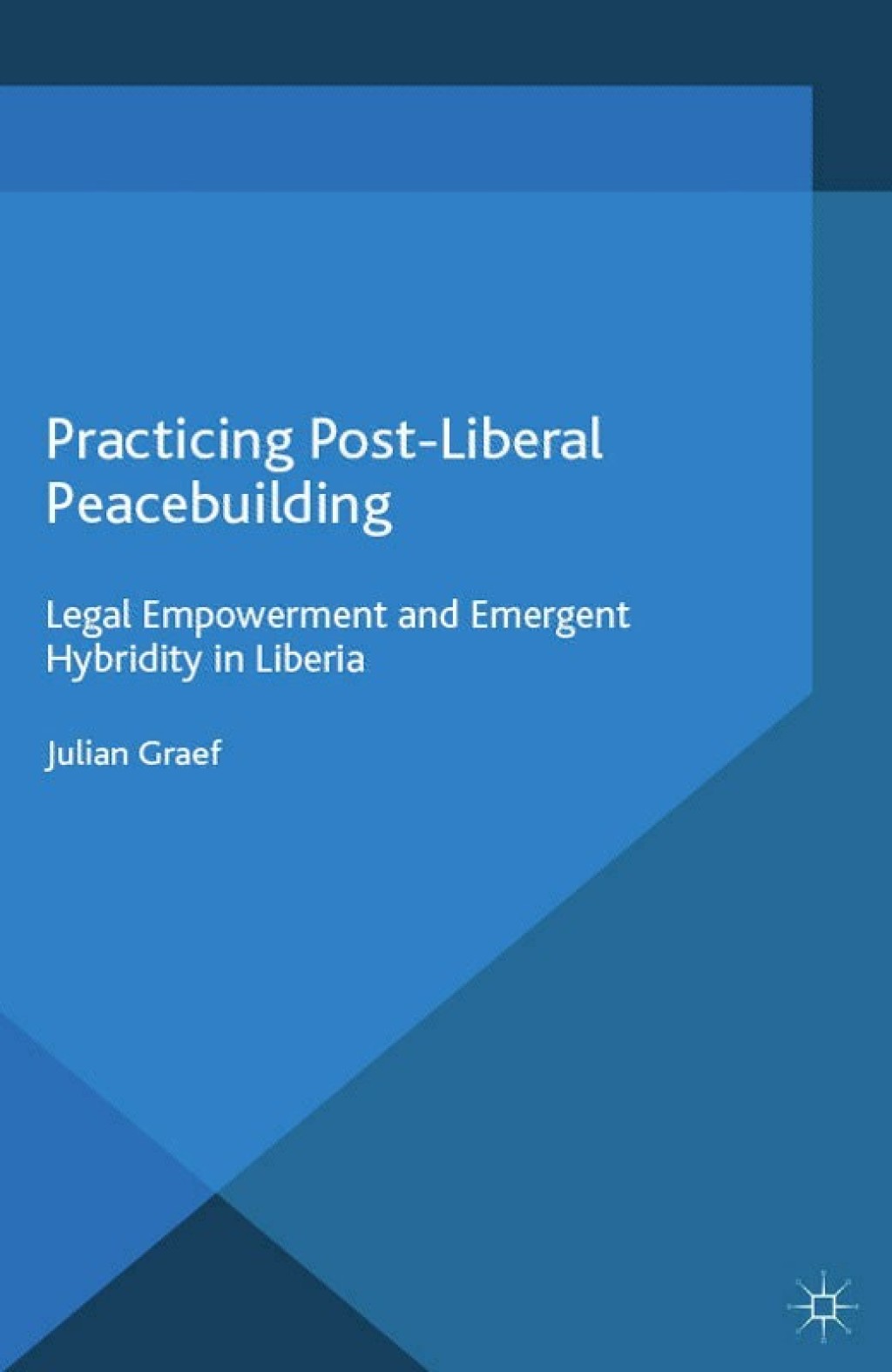 Practicing Post-Liberal Peacebuilding Legal Empowerment and Emergent Hybridity in Liberia  â€“ PDF/EPUB Version Downloadable