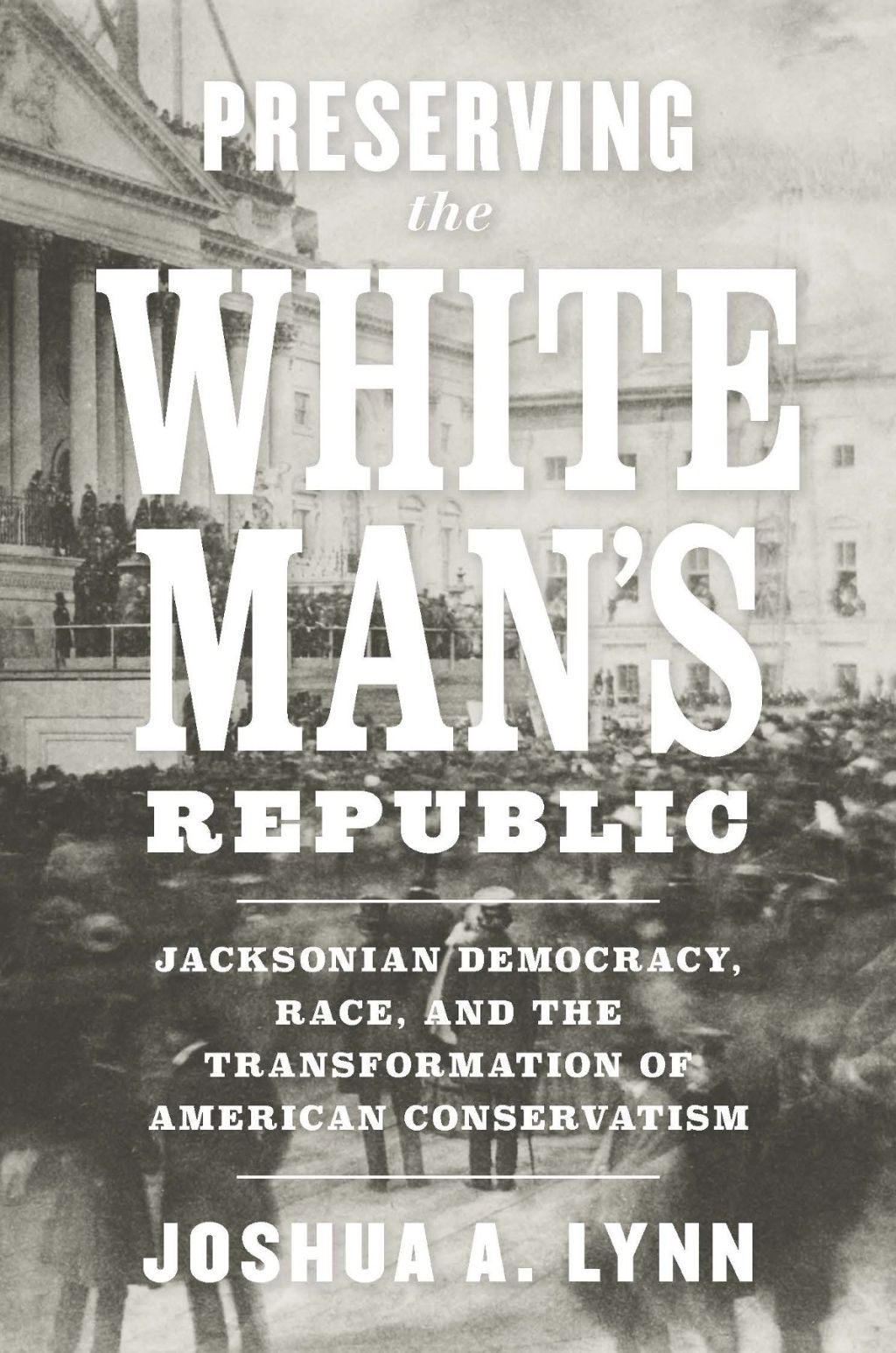 Preserving the White Man's Republic Jacksonian Democracy, Race, and the Transformation of American Conservatism  â€“ PDF/EPUB Version Downloadable