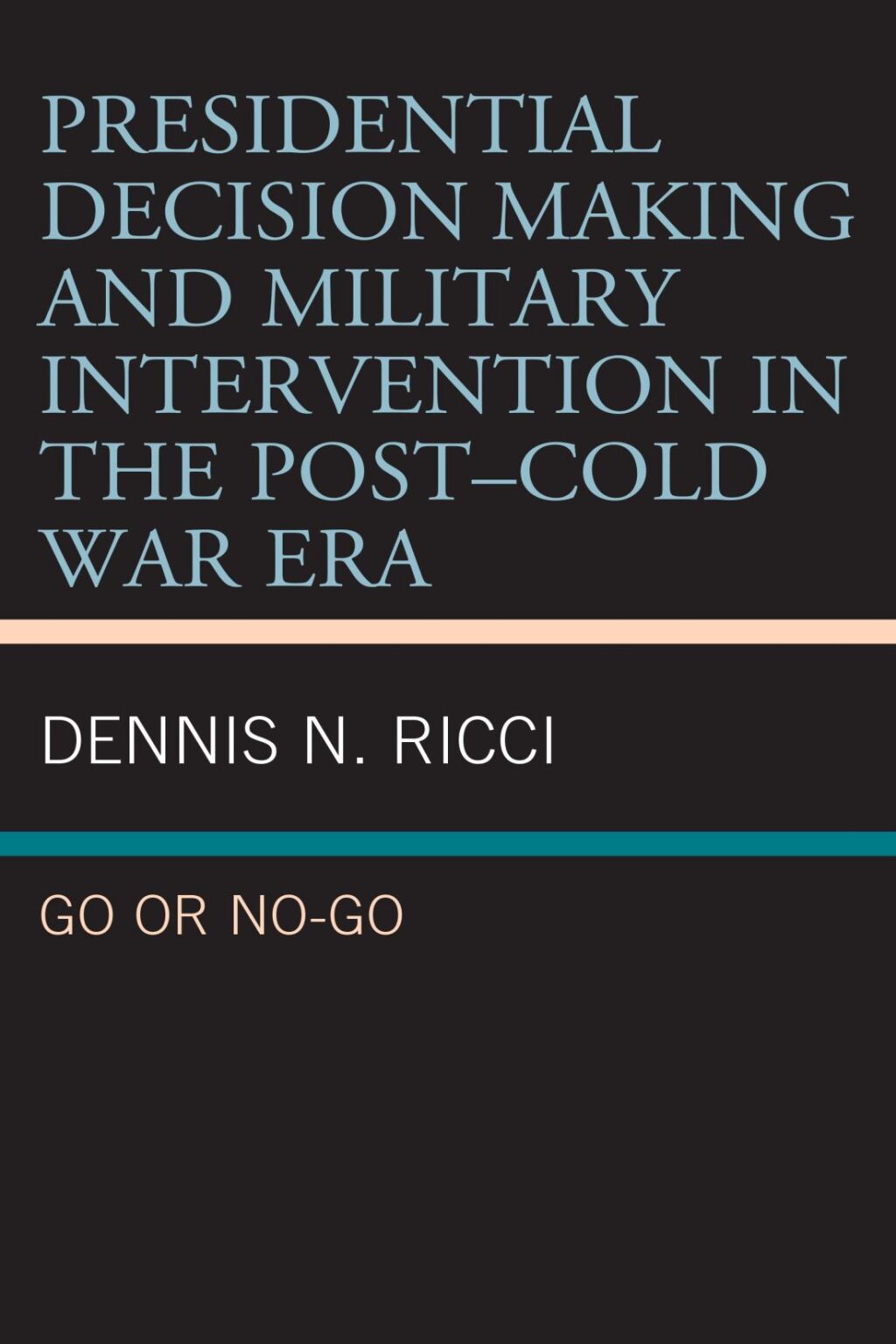 Presidential Decision Making and Military Intervention in the Postâ€“Cold War Era Go or No-Go 1st Edition â€“ PDF/EPUB Version Downloadable