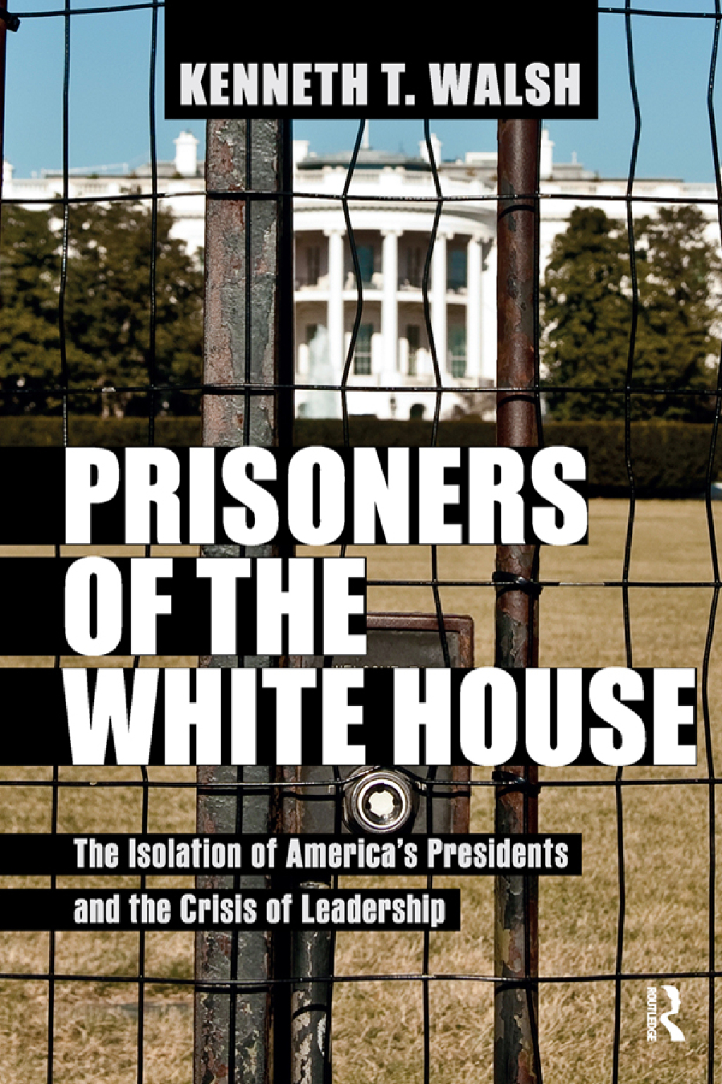 Prisoners of the White House The Isolation of America's Presidents and the Crisis of Leadership 1st Edition â€“ PDF/EPUB Version Downloadable