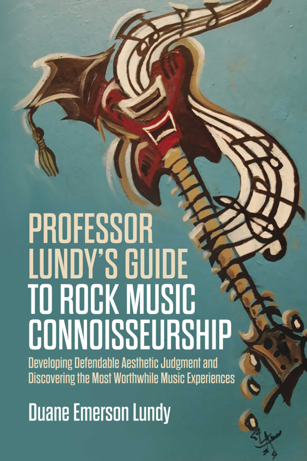 Professor Lundy's Guide to Rock Music Connoisseurship Developing Defendable Aesthetic Judgment and Discovering the Most Worthwhile Music Experiences - (PDF/EPUB Version)
