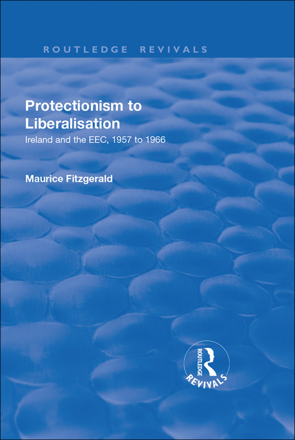 Protectionism to Liberalisation Ireland and the EEC, 1957 to 1966 1st Edition â€“ PDF/EPUB Version Downloadable