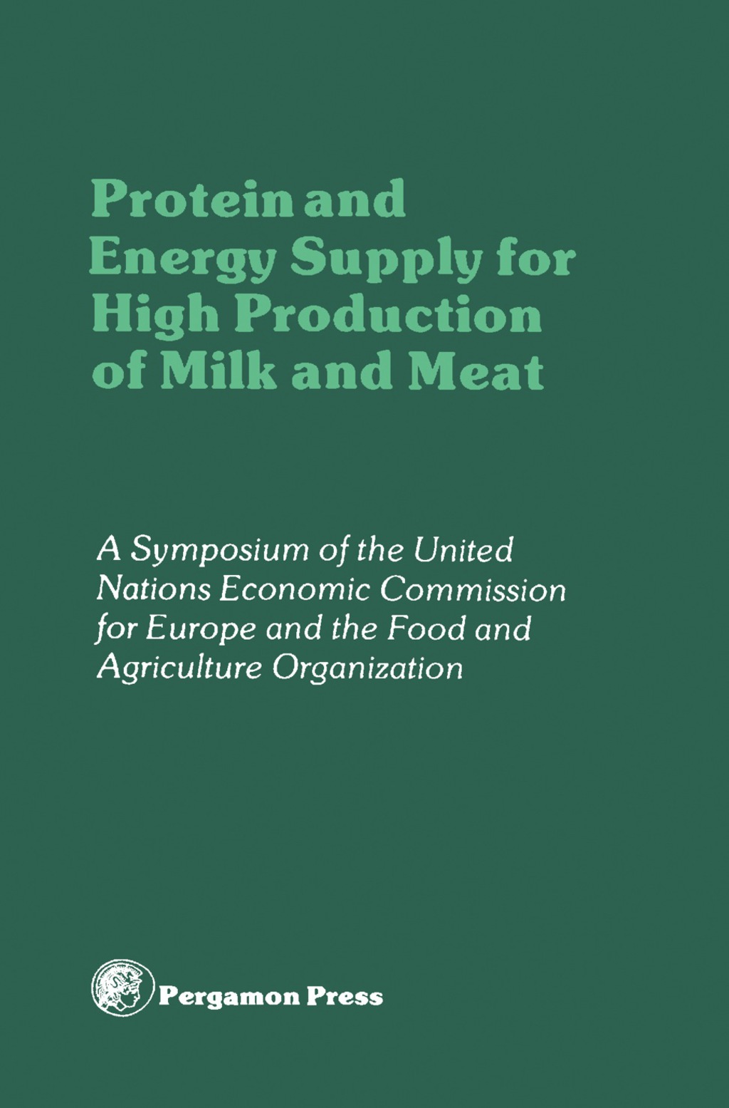 Protein and Energy Supply for High Production of Milk and Meat Proceedings of a Symposium of the Committee on Agricultural Problems of the Economic Commission for Europe and the Food and Agriculture Organization, Geneva, Switzerland, 12-15 January 1981  â€“ PDF/EPUB Version Downloadable