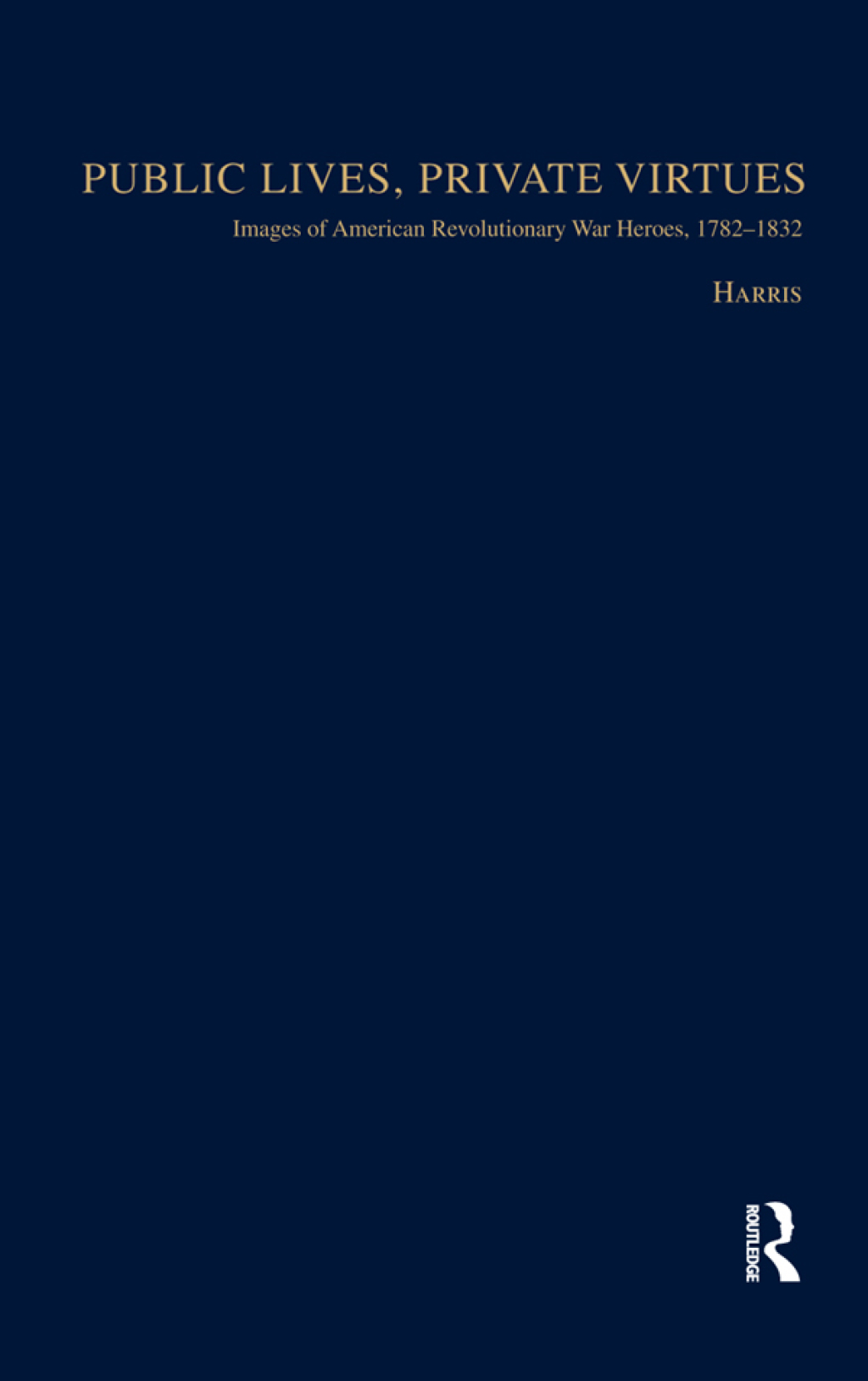 Public Lives, Private Virtues Images of American Revolutionary War Heroes, 1782-1832 1st Edition â€“ PDF/EPUB Version Downloadable