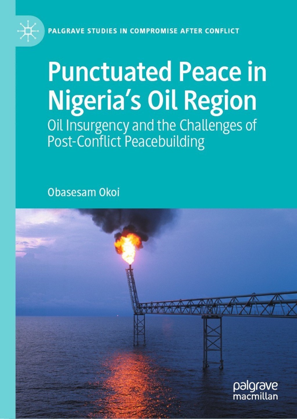 Punctuated Peace in Nigeriaâ€™s Oil Region Oil Insurgency and the Challenges of Post-Conflict Peacebuilding  â€“ PDF/EPUB Version Downloadable