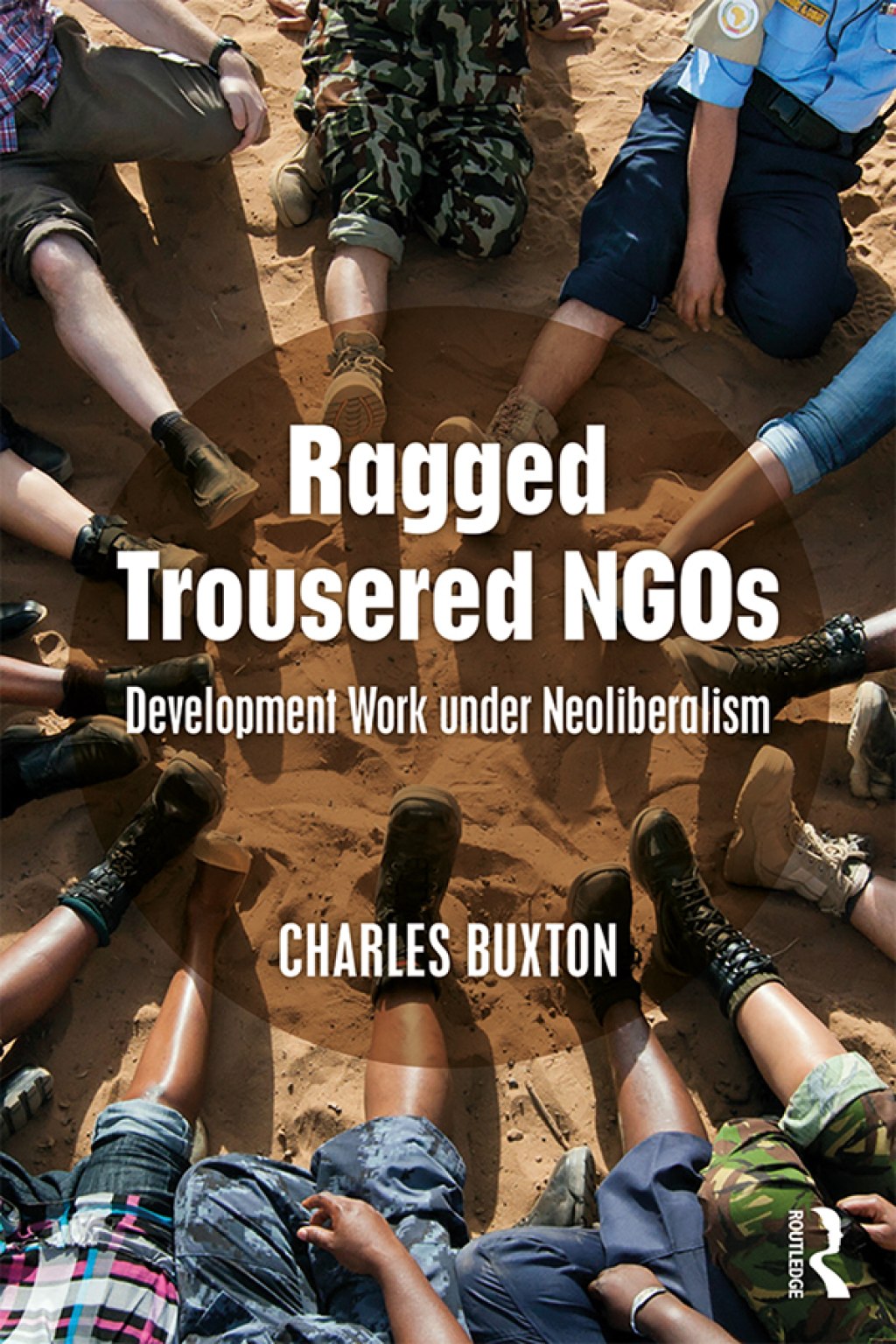 Ragged Trousered NGOs Development Work under Neoliberalism 1st Edition ...