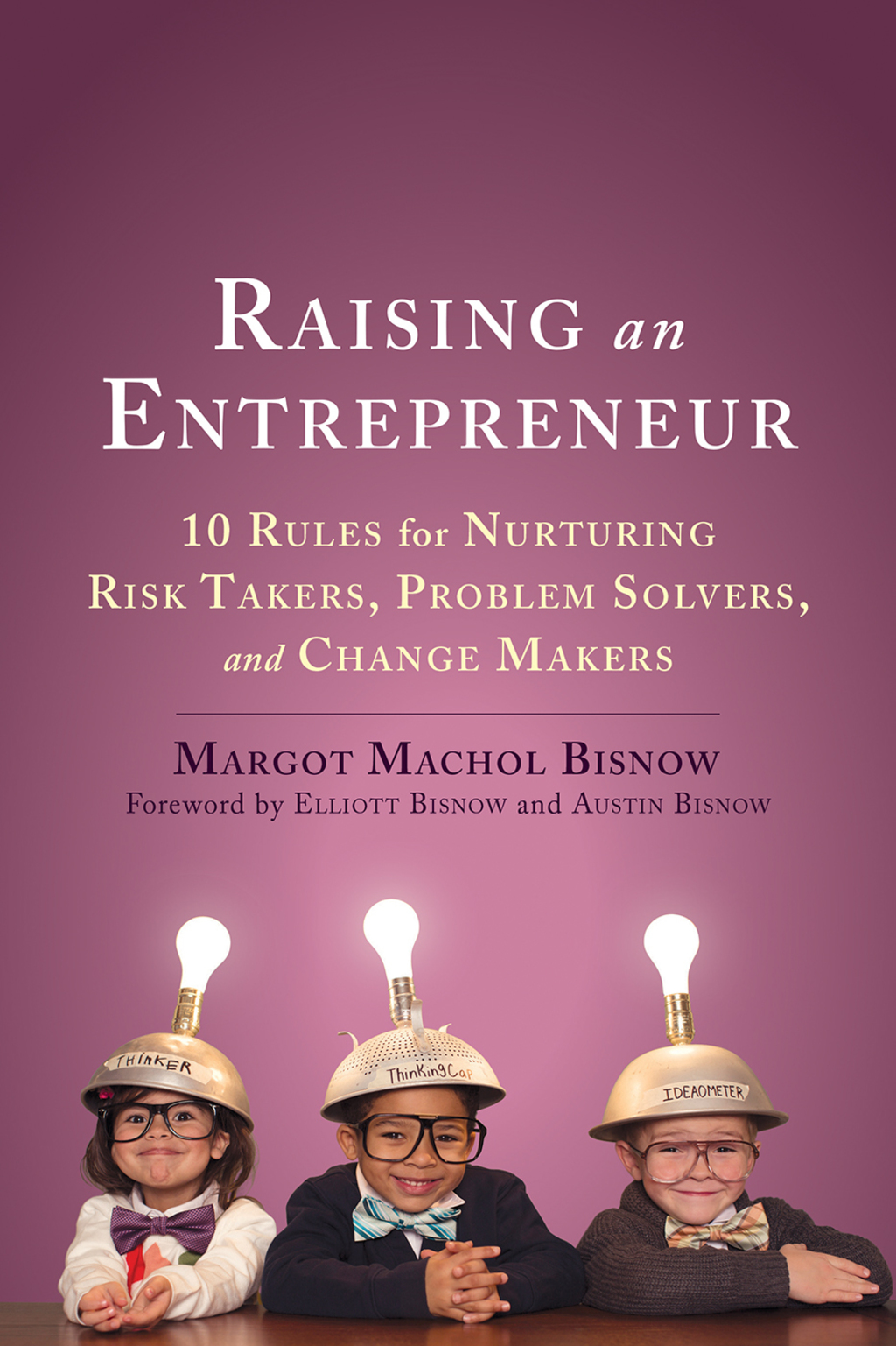 Raising an Entrepreneur: 10 Rules for Nurturing Risk Takers, Problem Solvers, and Change Makers 10 Rules for Nurturing Risk Takers, Problem Solvers, and Change Makers - (PDF/EPUB Version)