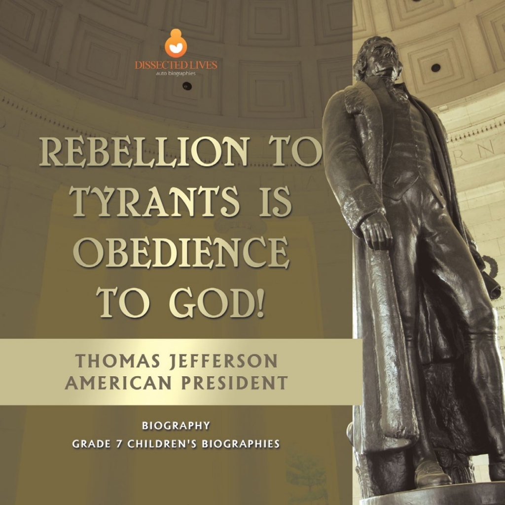 Rebellion To Tyrants Is Obedience To God! | Thomas Jefferson American President - Biography | Grade 7 Children's Biographies - (PDF/EPUB Version)
