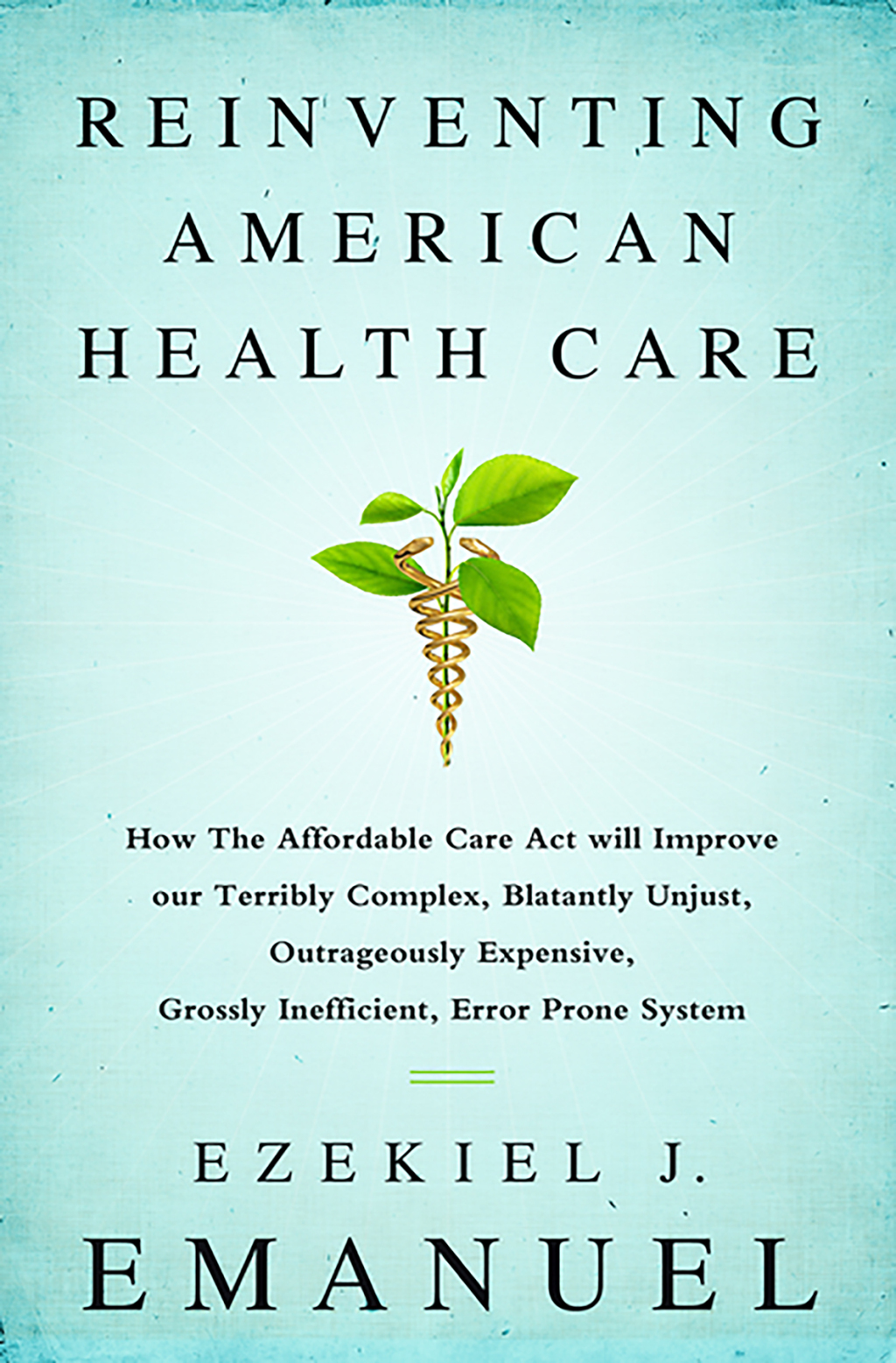 Reinventing American Health Care How the Affordable Care Act will Improve our Terribly Complex, Blatantly Unjust, Outrageously Expensive, Grossly Inefficient, Error Prone System - (PDF/EPUB Version)