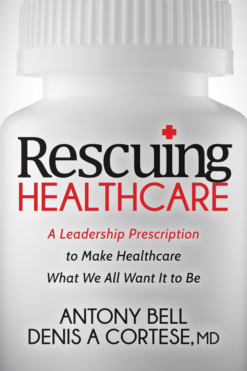Rescuing Healthcare A Leadership Prescription to Make Healthcare What We All Want It to Be - (PDF/EPUB Version)