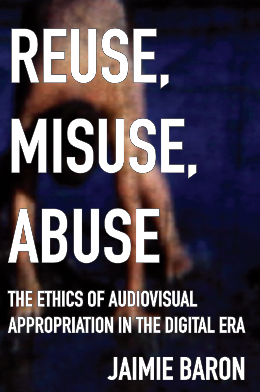 Reuse, Misuse, Abuse The Ethics of Audiovisual Appropriation in the Digital Era - (PDF/EPUB Version)