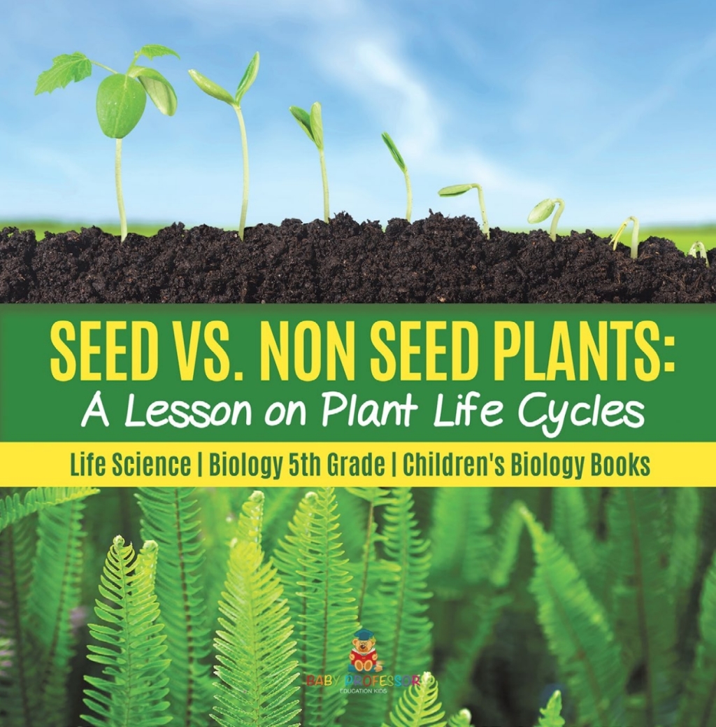 Seed vs. Non Seed Plants : A Lesson on Plant Life Cycles | Life Science | Biology 5th Grade | Children's Biology Books - (PDF/EPUB Version)
