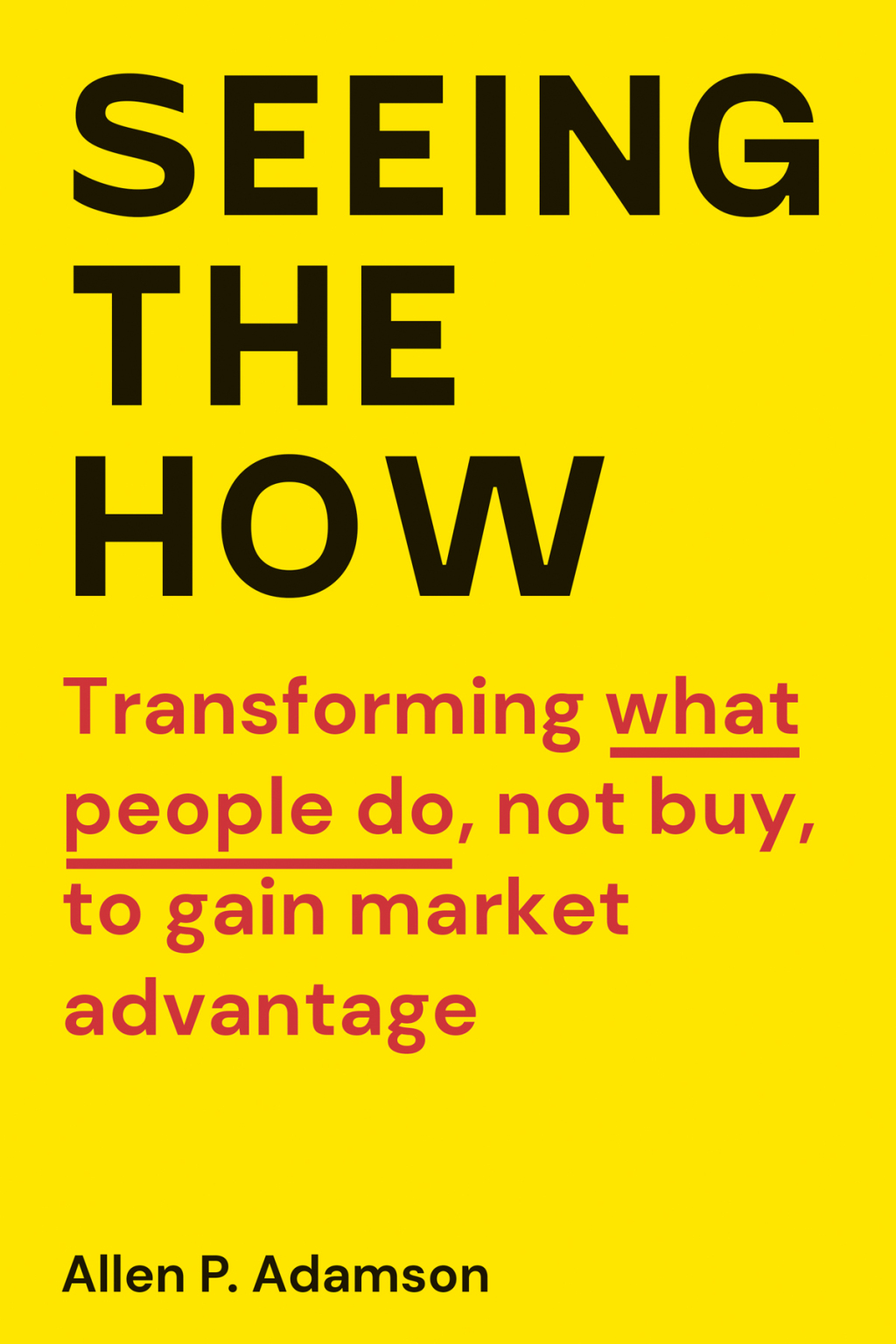 Seeing the How Transforming What People Do, Not Buy, To Gain Market Advantage - (PDF/EPUB Version)