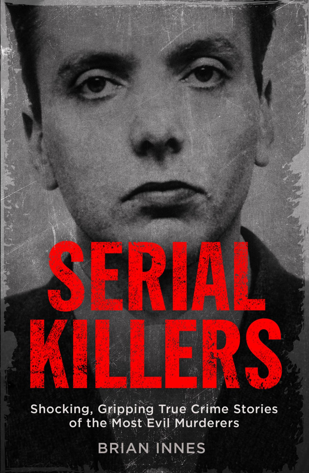 Serial Killers Shocking, Gripping True Crime Stories of the Most Evil Murderers - (PDF/EPUB Version)