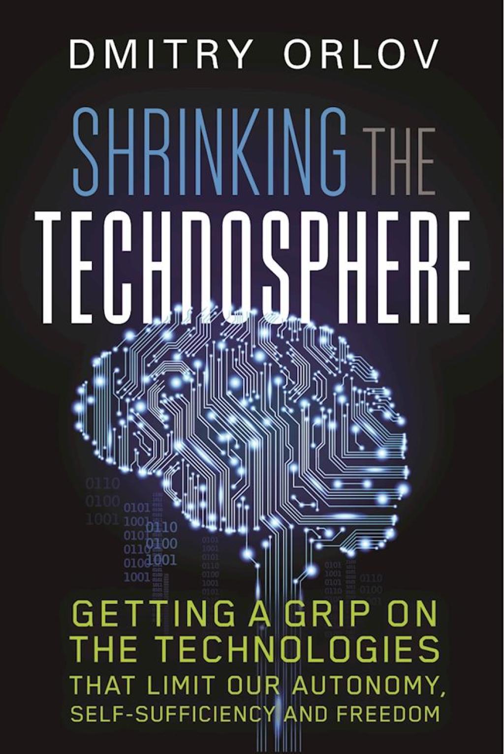 Shrinking the Technosphere Getting a Grip on Technologies that Limit our Autonomy, Self-Sufficiency and Freedom - (PDF/EPUB Version)