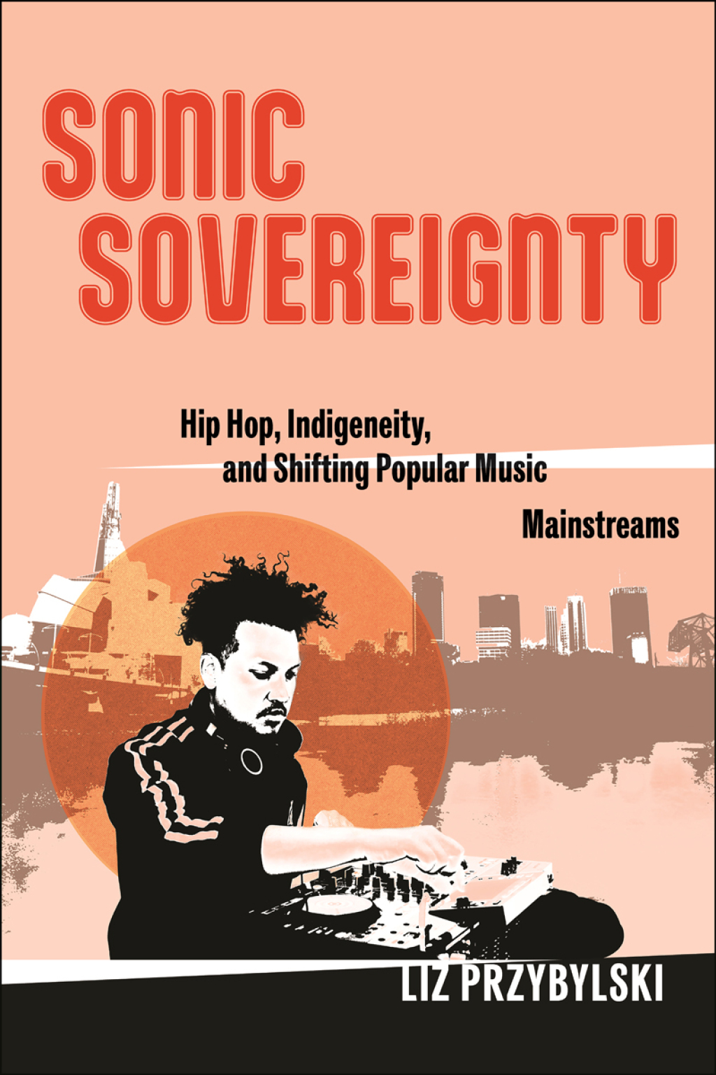 Sonic Sovereignty Hip Hop, Indigeneity, and Shifting Popular Music Mainstreams - (PDF/EPUB Version)