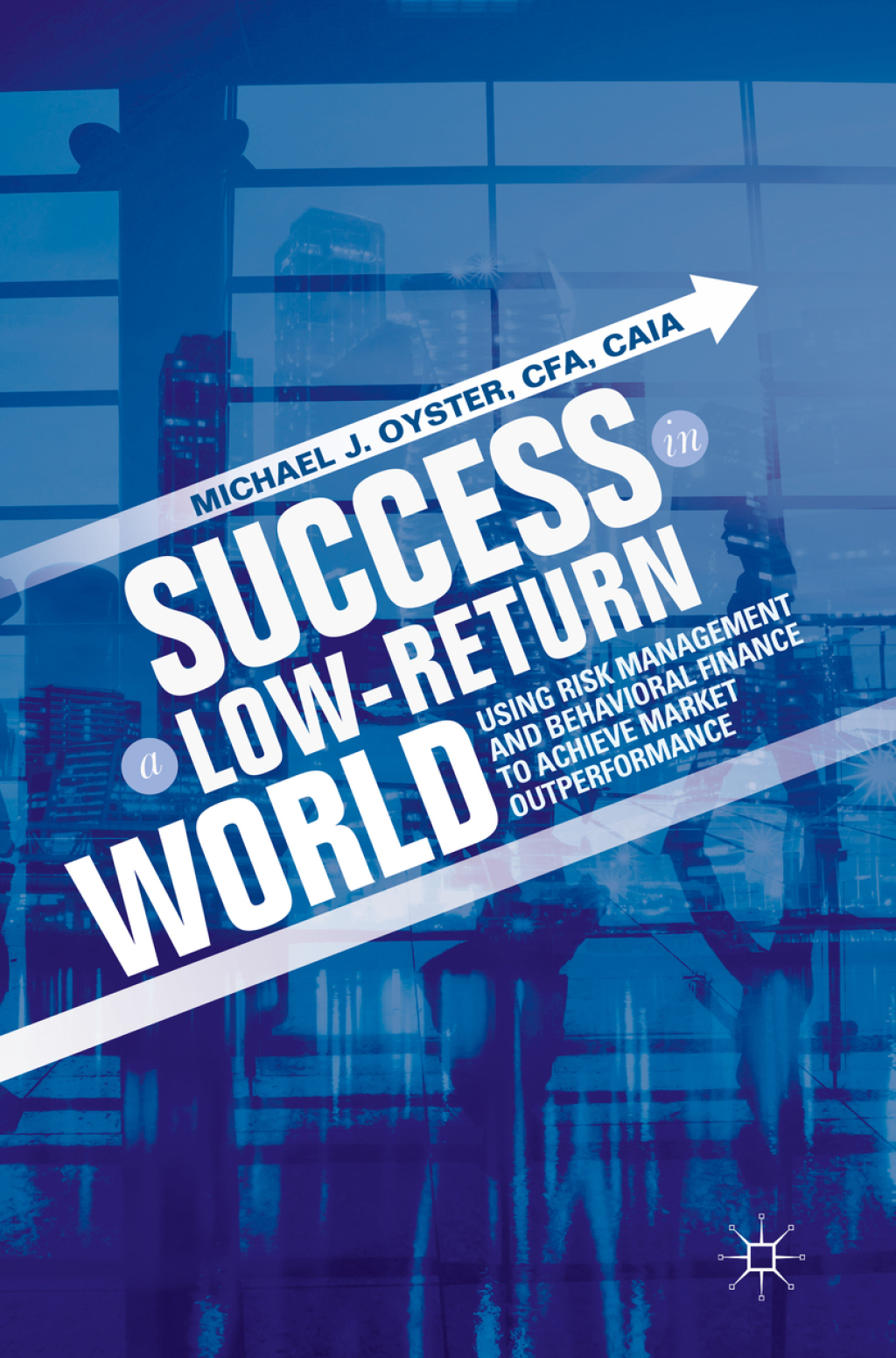Success in a Low-Return World Using Risk Management and Behavioral Finance to Achieve Market Outperformance - (PDF/EPUB Version)