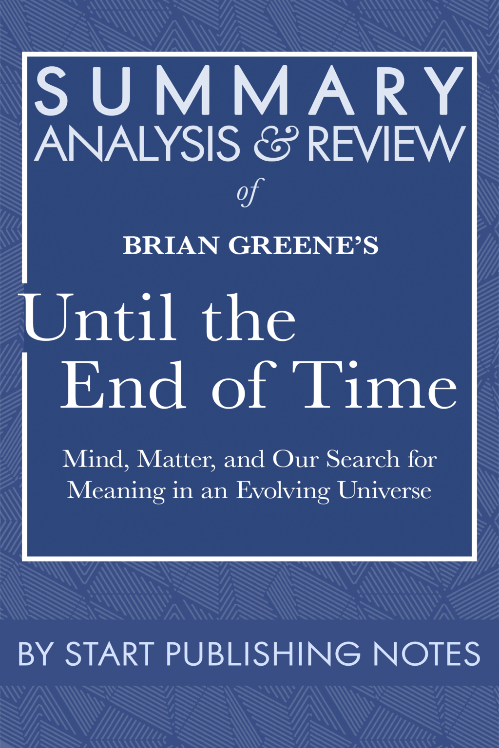 Summary, Analysis, and Review of Brian Greene's Until the End of Time Mind, Matter, and Our Search for Meaning in an Evolving Universe 1st Edition - (PDF/EPUB Version)