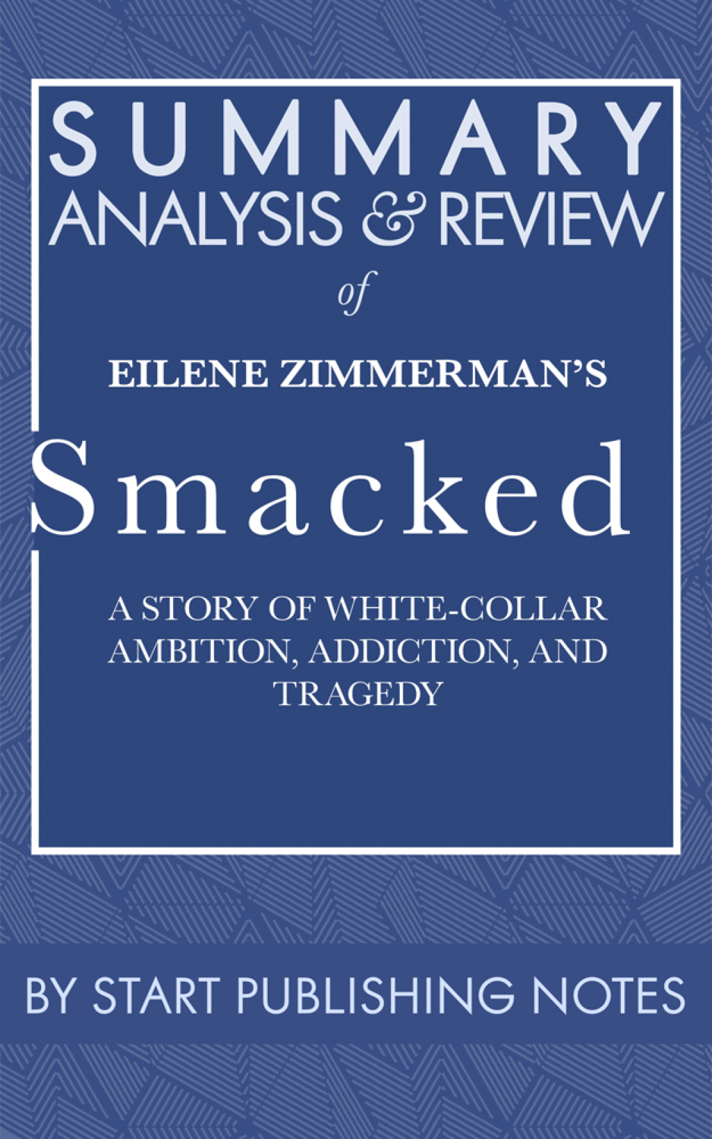 Summary, Analysis, and Review of Eilene Zimmerman's Smacked: A Story of White-Collar Ambition, Addiction, and Tragedy A Story of White-Collar Ambition, Addiction, and Tragedy 1st Edition - (PDF/EPUB Version)