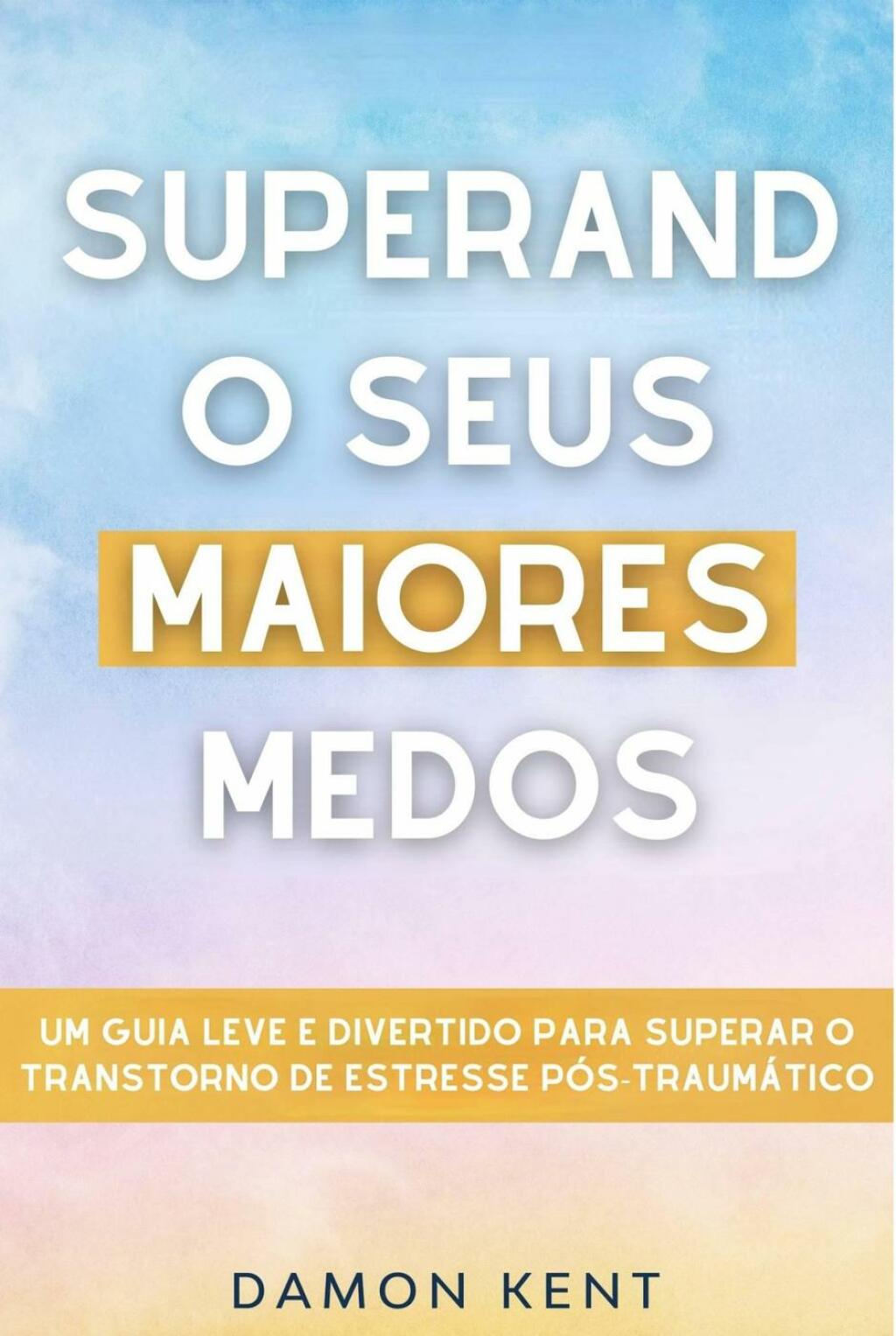 Superando seus maiores medos Um guia leve e divertido para superar o transtorno de estresse pÃ³s-traumÃ¡tico - (PDF/EPUB Version)