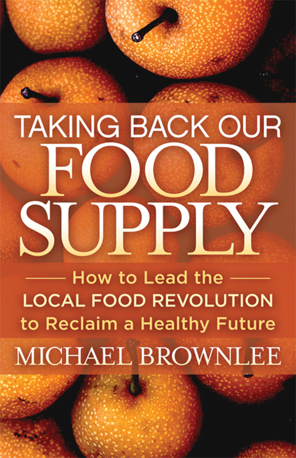 Taking Back Our Food Supply How to Lead the Local Food Revolution to Reclaim a Healthy Future - (PDF/EPUB Version)