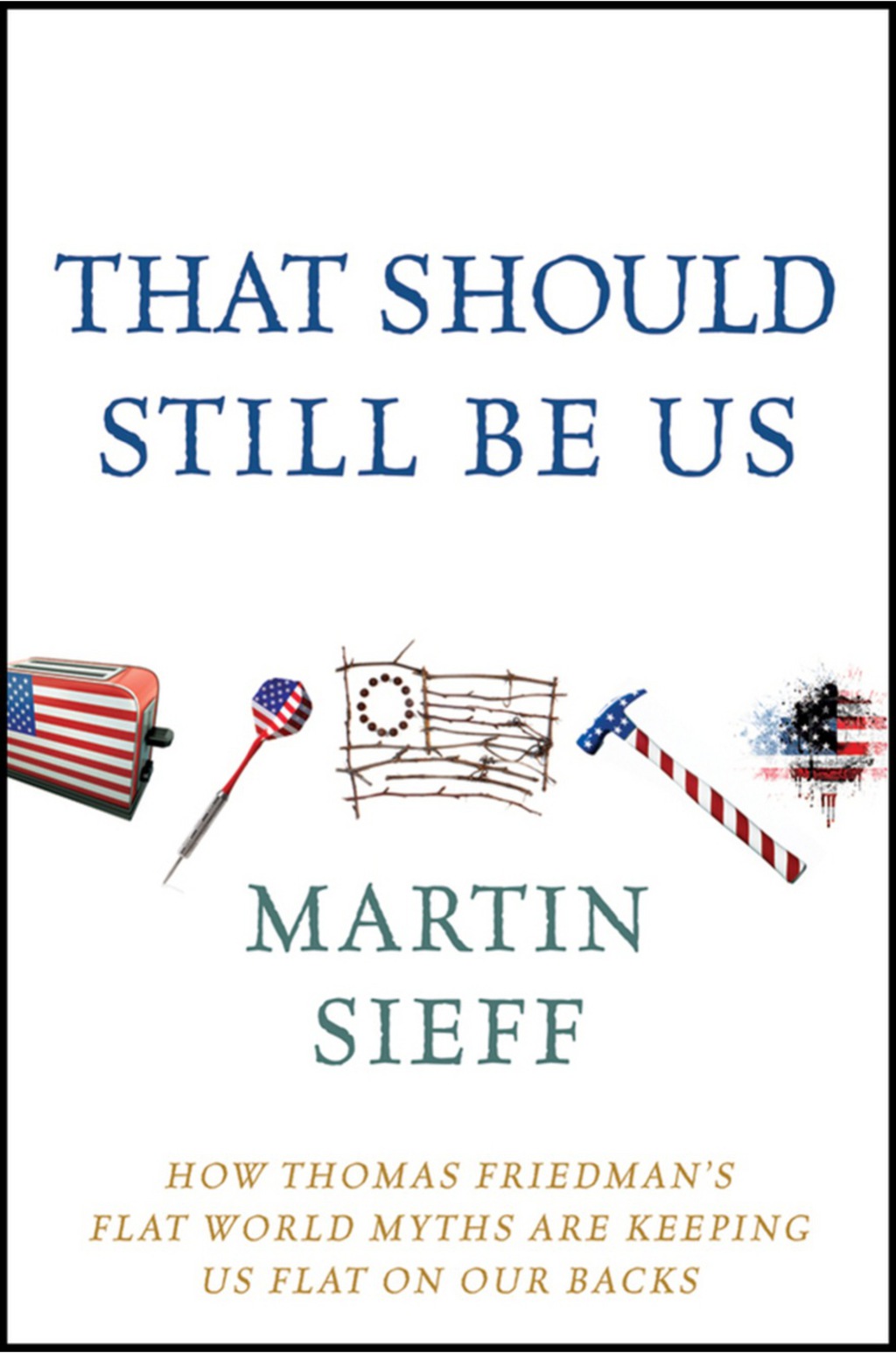 That Should Still Be Us How Thomas Friedman's Flat World Myths Are Keeping Us Flat on Our Backs 1st Edition - (PDF/EPUB Version)