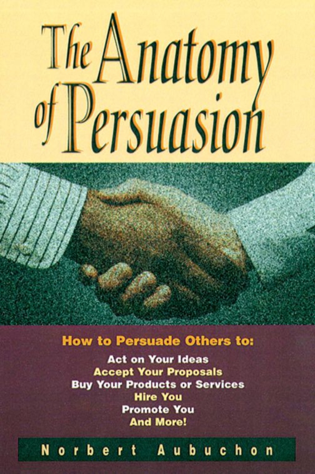 The Anatomy of Persuasion How to Persuade Others To Act on Your Ideas, Accept Your Proposals, Buy Your Products or Services, Hire You, Promote You, and More! 1st Edition - (PDF/EPUB Version)