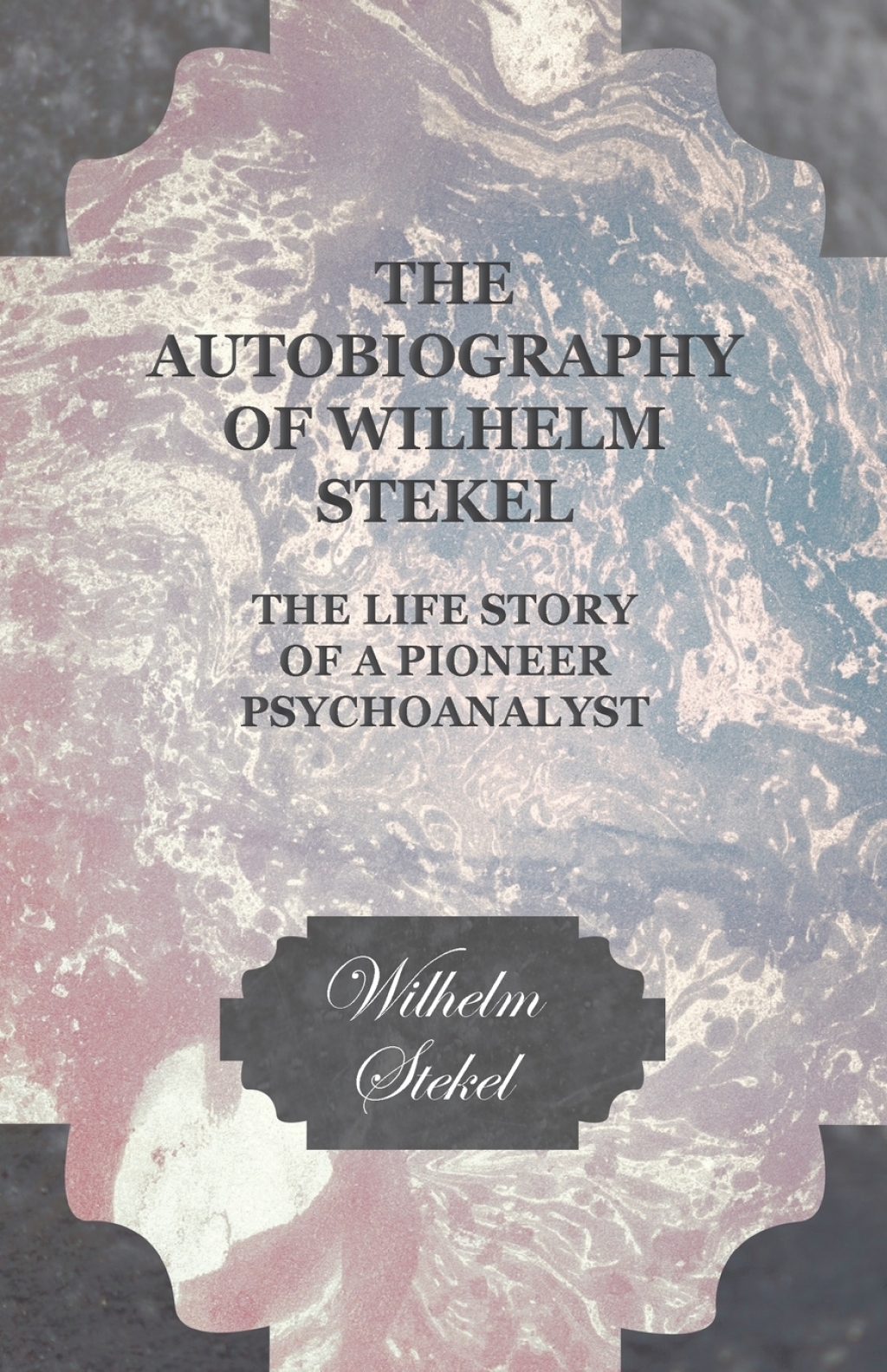 The Autobiography of Wilhelm Stekel - The Life Story of a Pioneer Psychoanalyst - (PDF/EPUB Version)