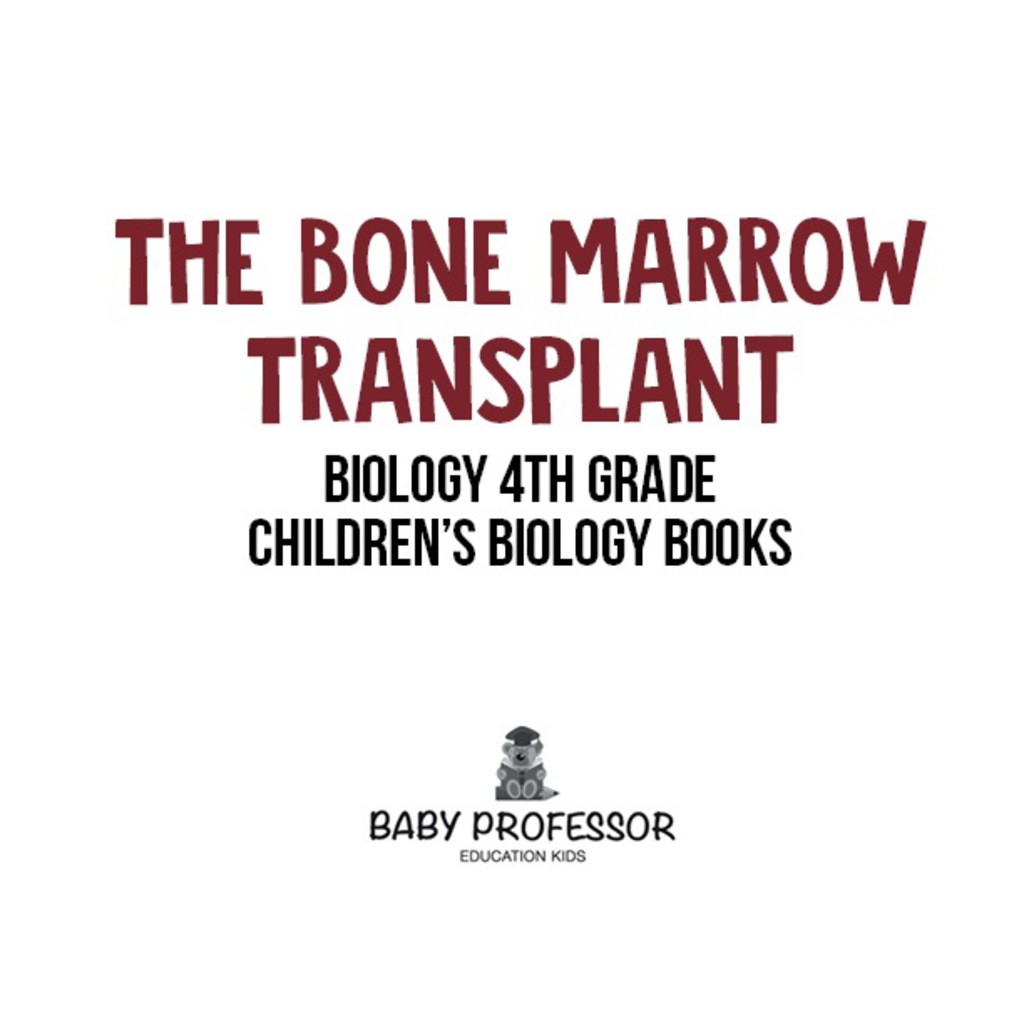 The Bone Marrow Transplant - Biology 4th Grade | Children's Biology Books - (PDF/EPUB Version)