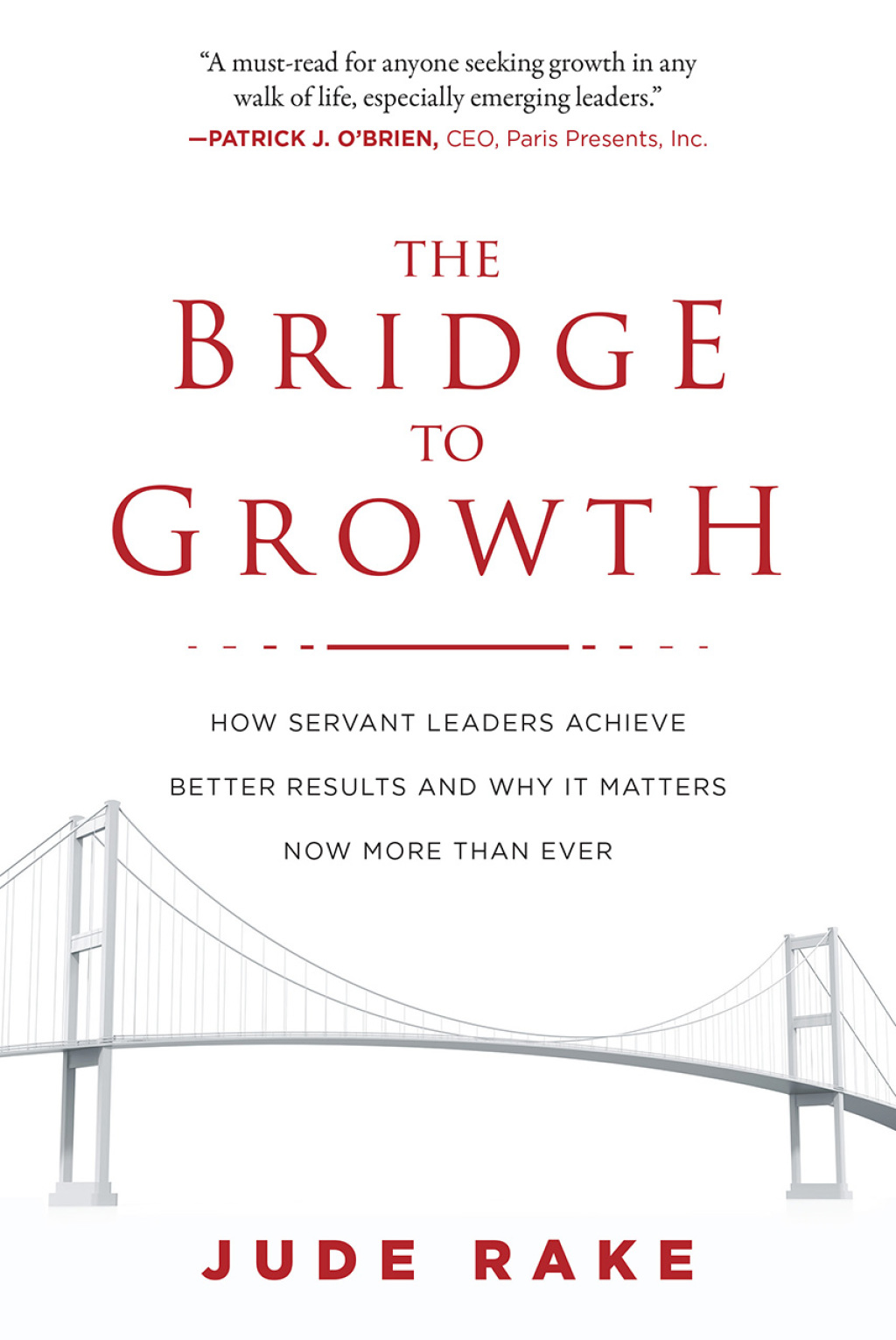 The Bridge to Growth How Servant Leaders Achieve Better Results and Why It Matters Now More Than Ever - (PDF/EPUB Version)