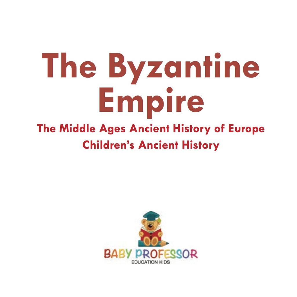 The Byzantine Empire - The Middle Ages Ancient History of Europe | Children's Ancient History - (PDF/EPUB Version)