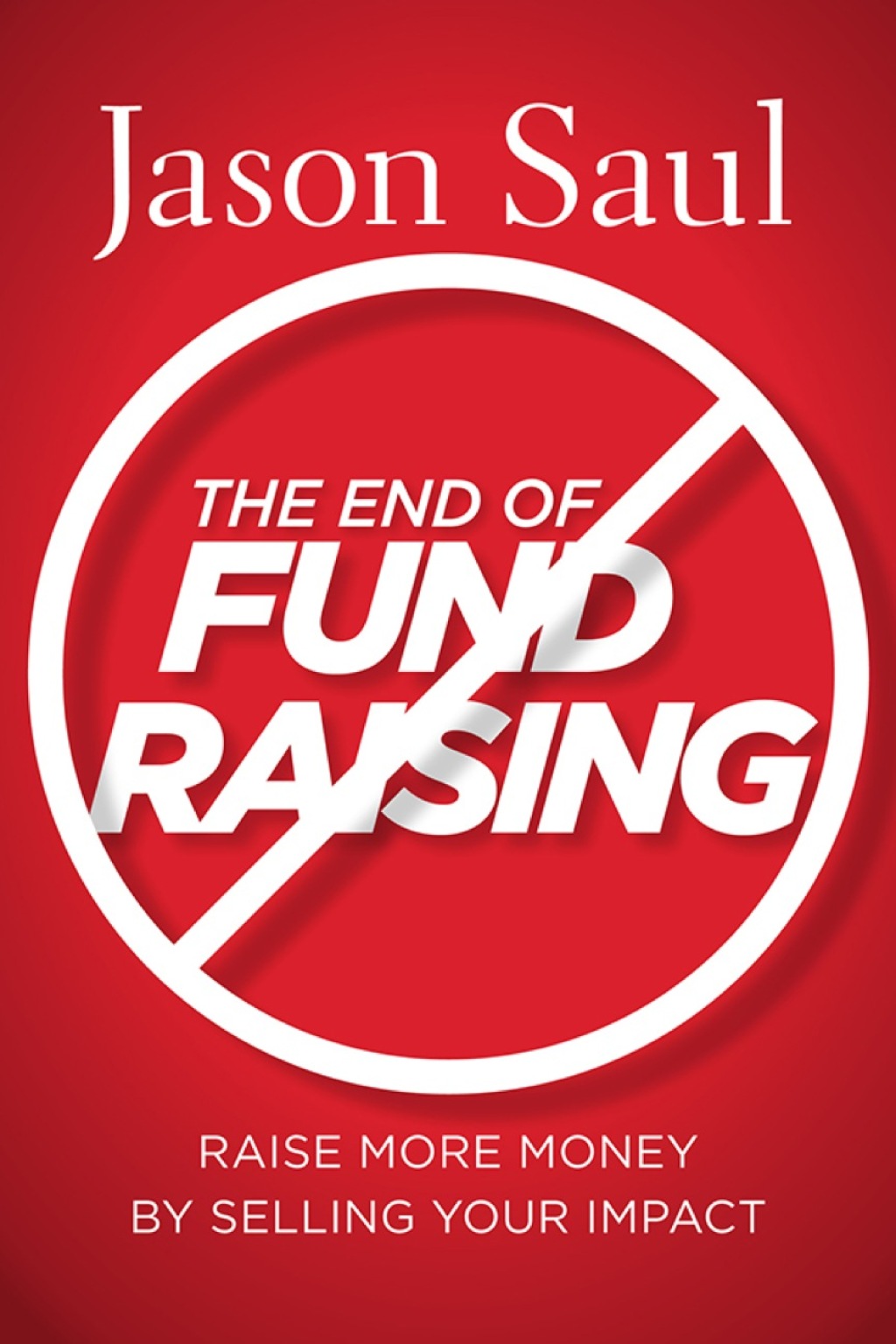 The End of Fundraising: Raise More Money by Selling Your Impact 1st Edition - (PDF/EPUB Version)