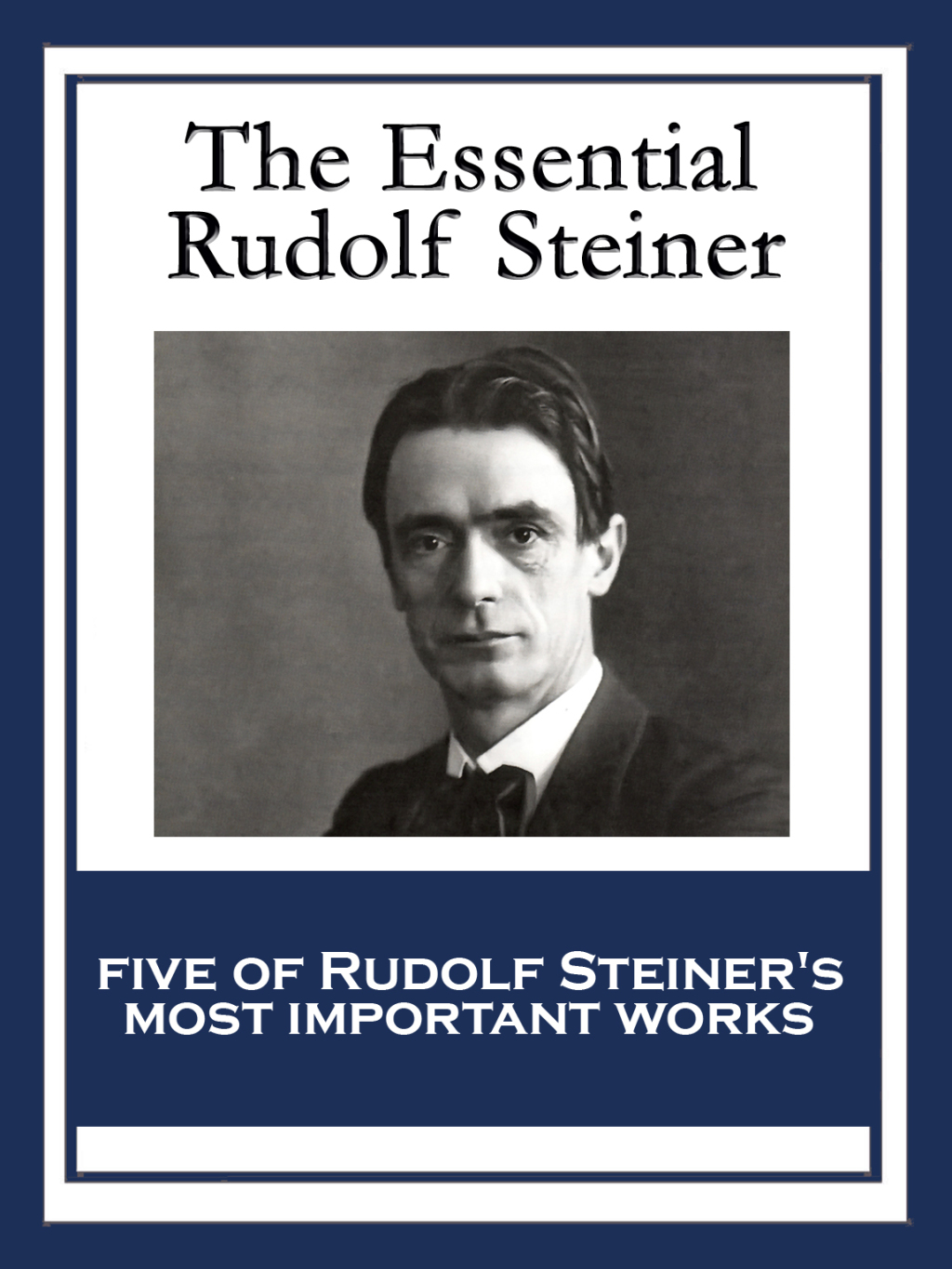 The Essential Rudolf Steiner Theosophy: An Introduction to the Supersensible Knowledge of the World and the Destination of Man; An Esoteric Cosmology; Intuitive Thinking as a Spiritual Path; An Introduction to Waldorf Education; How to Know Higher Worlds - (PDF/EPUB Version)