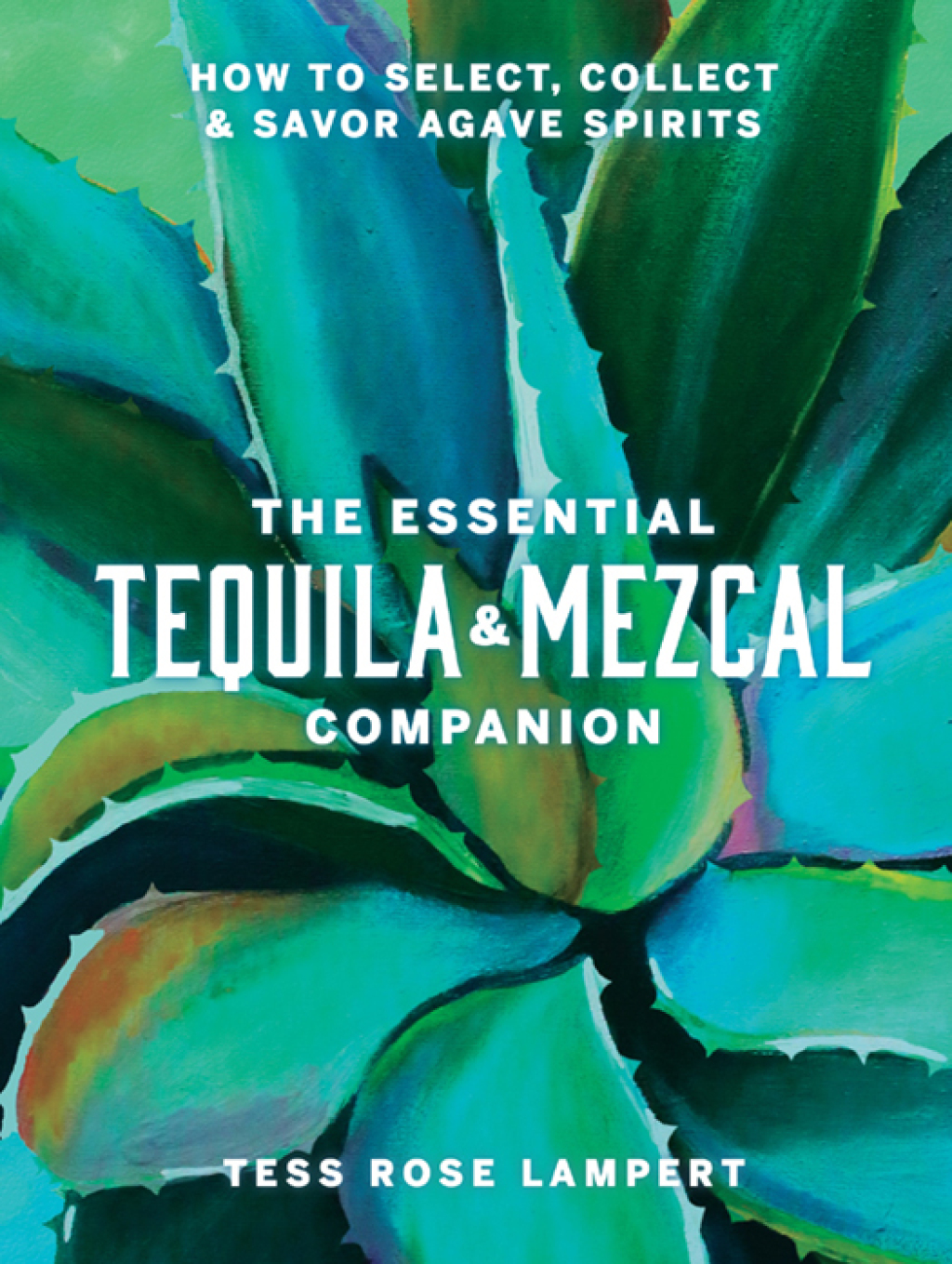 The Essential Tequila & Mezcal Companion How to Select, Collect & Savor Agave Spirits - (PDF/EPUB Version)