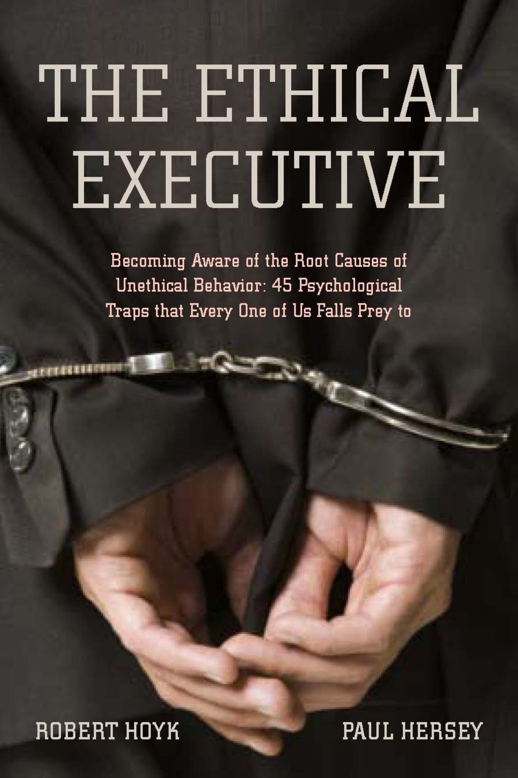 The Ethical Executive Becoming Aware of the Root Causes of Unethical Behavior: 45 Psychological Traps that Every One of Us Falls Prey To 1st Edition - (PDF/EPUB Version)