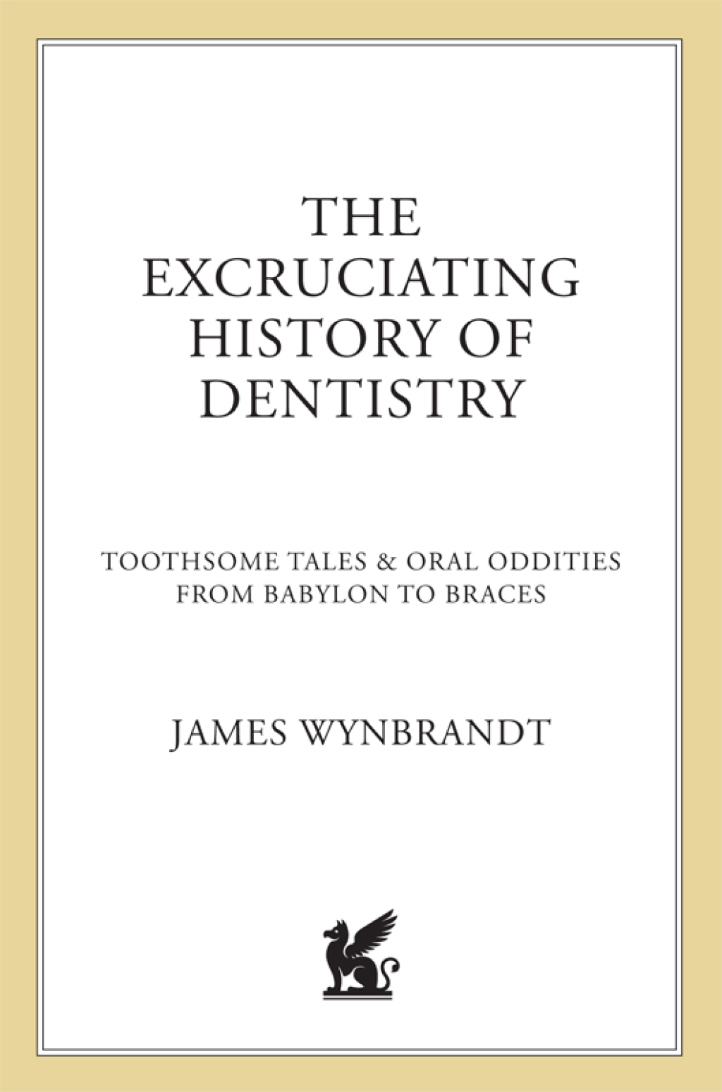 The Excruciating History of Dentistry Toothsome Tales & Oral Oddities from Babylon to Braces - (PDF/EPUB Version)