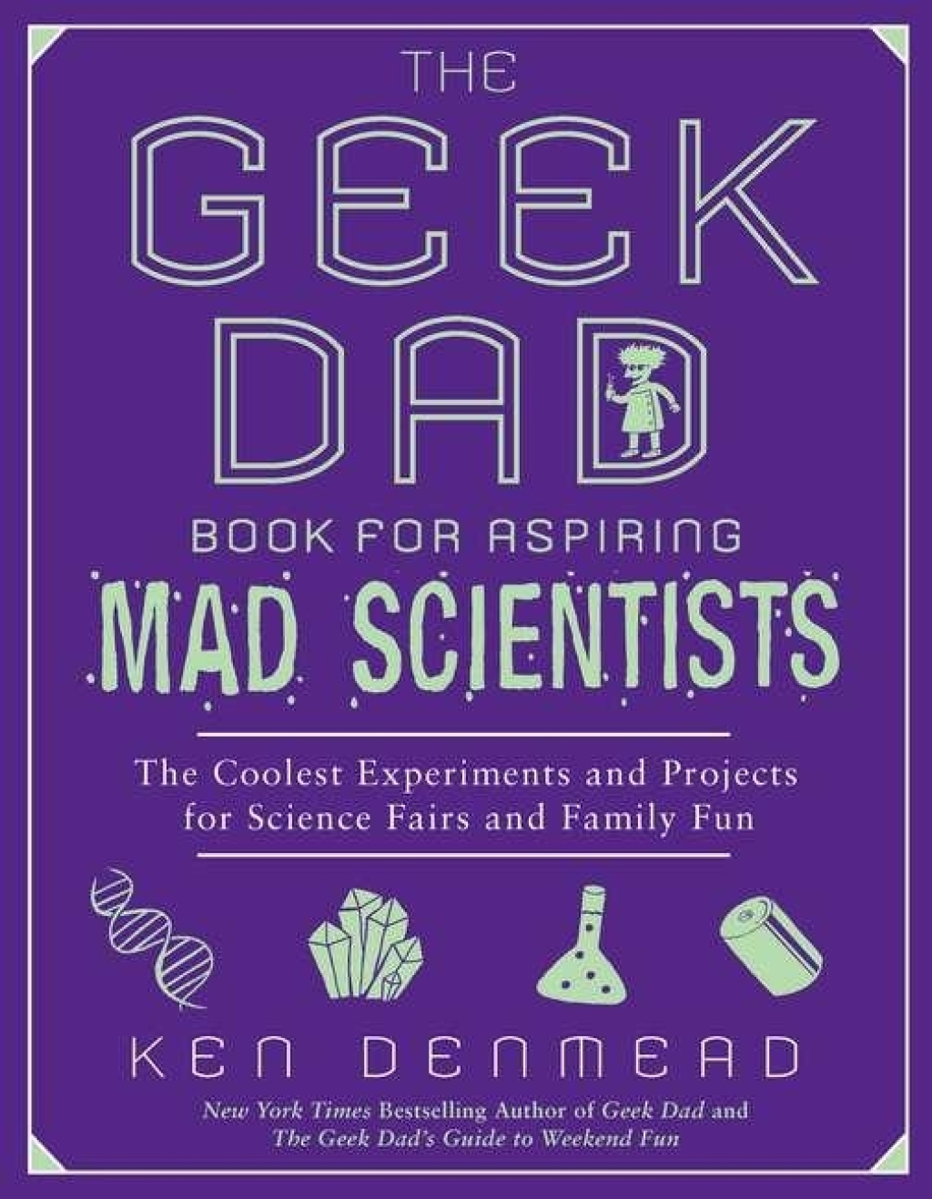 The Geek Dad Book for Aspiring Mad Scientists The Coolest Experiments and Projects for Science Fairs and Family Fun - (PDF/EPUB Version)