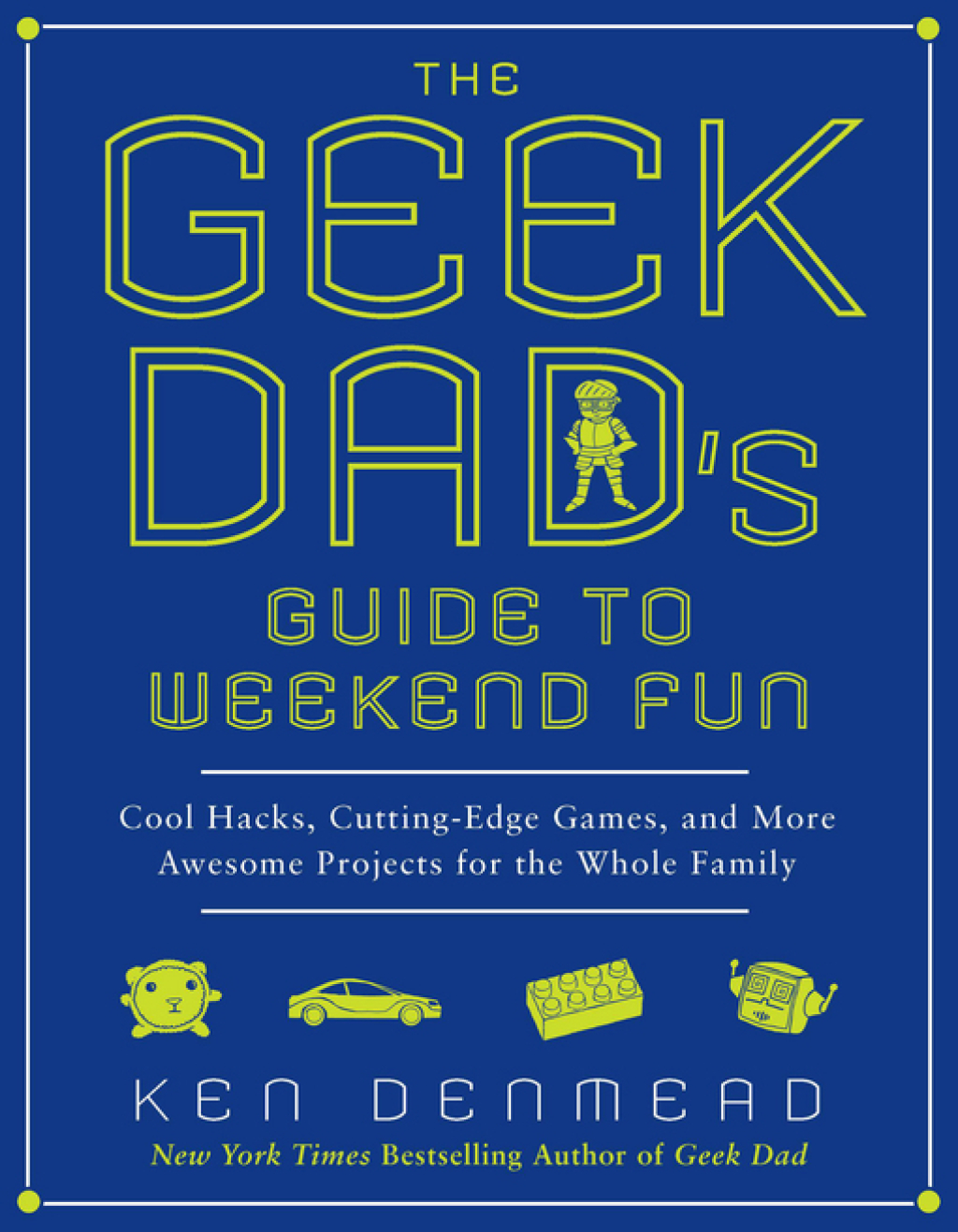 The Geek Dad's Guide to Weekend Fun Cool Hacks, Cutting-Edge Games, and More Awesome Projects for the Whole Family - (PDF/EPUB Version)