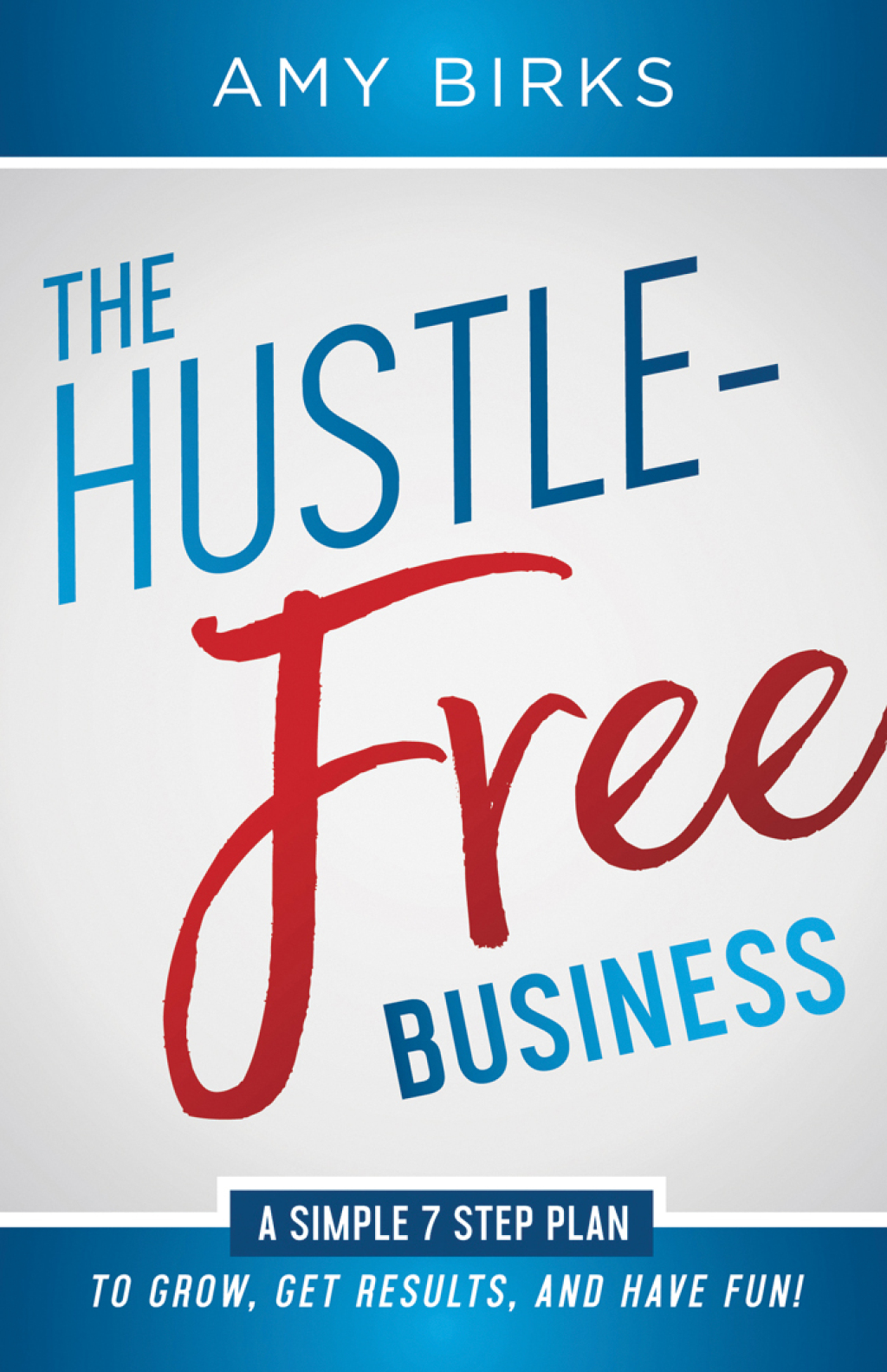 The Hustle-Free Business A Simple 7 Step Plan to Grow, Get Results, and Have Fun! - (PDF/EPUB Version)