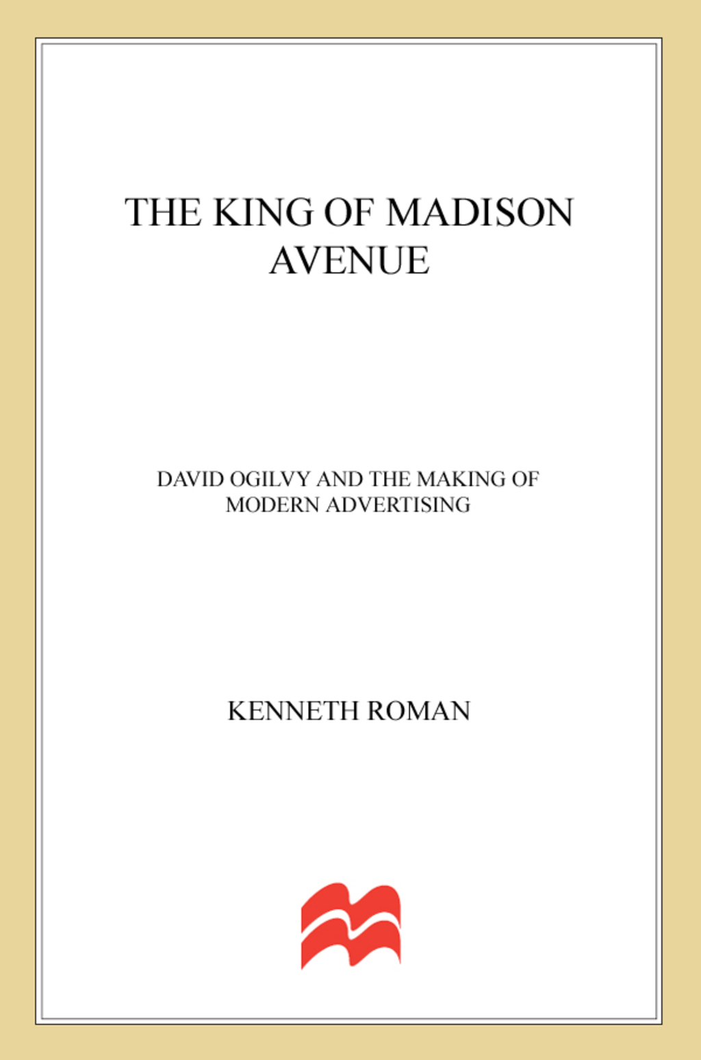 The King of Madison Avenue David Ogilvy and the Making of Modern Advertising - (PDF/EPUB Version)
