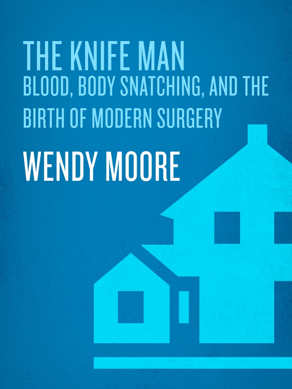 The Knife Man Blood, Body Snatching, and the Birth of Modern Surgery - (PDF/EPUB Version)
