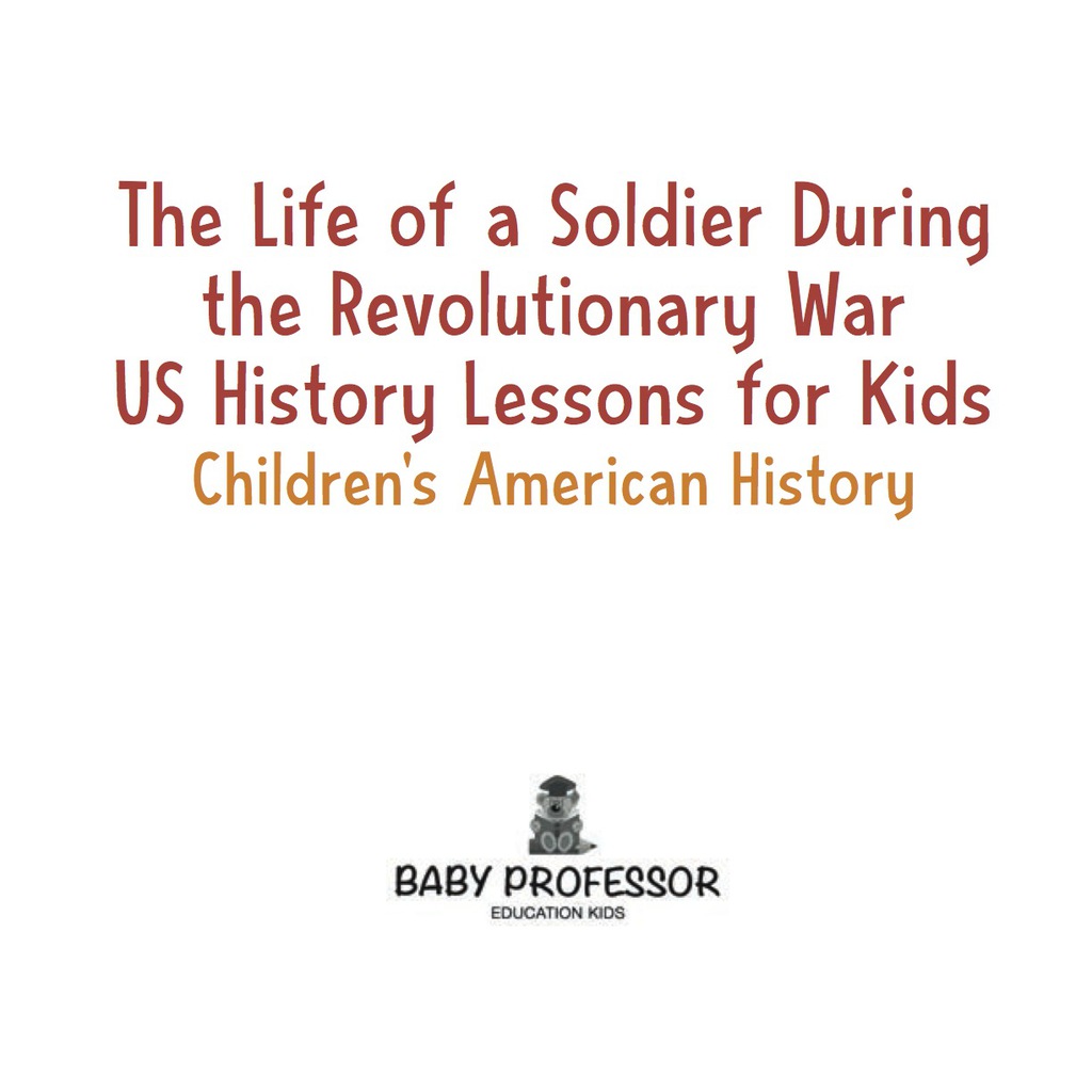 The Life of a Soldier During the Revolutionary War - US History Lessons for Kids | Children's American History - (PDF/EPUB Version)