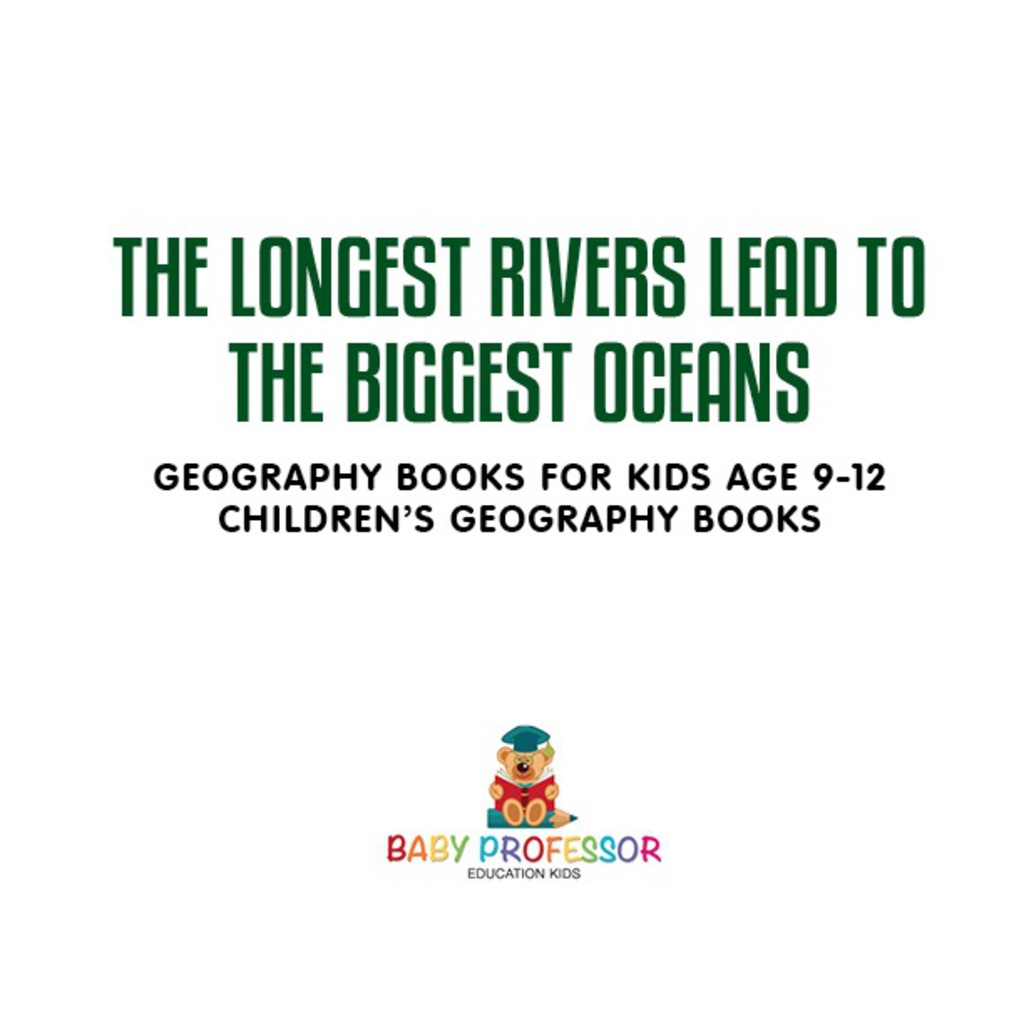 The Longest Rivers Lead to the Biggest Oceans - Geography Books for Kids Age 9-12 | Children's Geography Books - (PDF/EPUB Version)