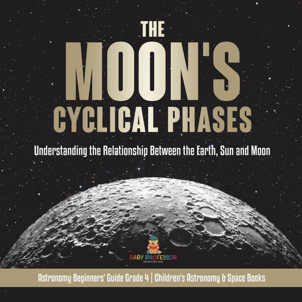 The Moon's Cyclical Phases : Understanding the Relationship Between the Earth, Sun and Moon | Astronomy Beginners' Guide Grade 4 | Children's Astronomy & Space Books - (PDF/EPUB Version)
