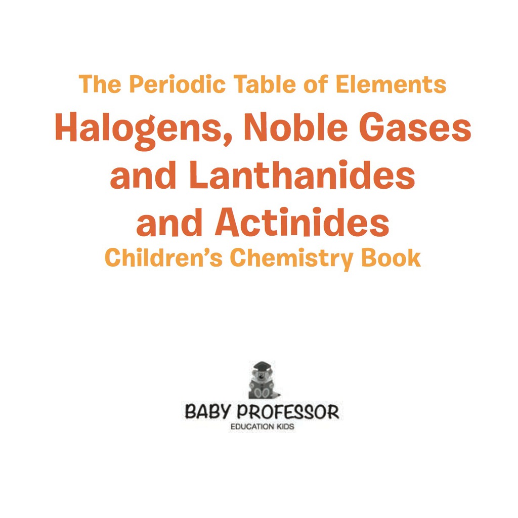 The Periodic Table of Elements - Halogens, Noble Gases and Lanthanides and Actinides | Children's Chemistry Book - (PDF/EPUB Version)